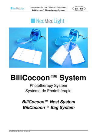 Instructions for Use / Manuel d’utilisation : BiliCocoon™ Phototherapy System EN / FR Table of contents User Responsibility ... 1 1 PRODUCT DESCRIPTION AND APPLICATION ... 2 1.A Description ... 2 1.B Intended use of the Device ... 2 1.C Additional information ... 2 2 SAFETY INFORMATION ... 2 Types of Safety Precautions ... 2 3 COMPONENTS / SUB-ASSEMBLIES AND USER CONTROLS ... 6 3.A System Description ... 6 3.B Light Box Features ... 9 Controls ... 9 3.C Pad Technical Features ... 10 3.D Technical Features of the Disposable ... 11 4 INSTALLATION AND USE ... 11 4.A Light Box Positioning ... 11 4.B Pad Setup ... 12 4.C Verification of the Irradiance Value... 13 4.D Setup of the Disposable and Positioning of the Infant ... 15 4.E Performing a Treatment ... 17 Precautions ... 17 Setting a Session ... 17 Resetting a Session or Changing the Settings of a Session ... 17 Interrupting a Session ... 17 Stopping the System ... 18 5 CARE AND MAINTENANCE ... 18 5.A List of Authorized Cleaning Agents and Disinfectants... 18 5.B Light Box Cleaning ... 19 5.C Pad Cleaning & Dinsinfection ... 19 5.D No Cleaning for the Disposable ... 20 5.E Failures and Possible Resolutions ... 20 5.F Maintenance Operations ... 22 6 HOME USE ... 22 RECOMMENDATIONS FOR CLINICIANS ... 22 RECOMMENDATIONS FOR THE HOME USER ... 22 7 PRODUCT CATALOG NUMBERS ... 25 8 TECHNICAL REFERENCES ... 25 8.A BiliCoon™ System Spectral Emission ... 25 8.B Standards and regulations ... 25 9 WARRANTY ... 26 ANNEX A: Service Manual ... 26 A.1 Purpose ... 26 A.2 Maintenance Operations ... 26 A.3 Calibration... 27 A.4 Dust Filter Replacement ... 28 A.5 Fuse Replacement ... 29 IFU-BCC-SY-EnFr-2017-10-v13
