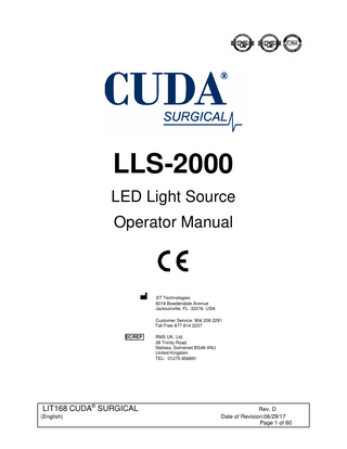 TABLE OF CONTENTS 1.  INTRODUCTION 1.1 INDICATIONS FOR USE  2.  WARNINGS  3.  SPECIFICATIONS  4.  OPERATING ELEMENTS, SYMBOLS AND FUNCTIONS 4.1 FRONT PANEL 4.2 REAR PANEL 4.3 BOTTOM PANEL  5.  INSTALLATION 5.1 SETTING UP LIGHT SOURCE 5.2 CONNECTING LIGHT CABLE  6.  OPERATION 6.1 POWERING UP LIGHT SOURCE 6.2 LIGHT BRIGHTNESS CONTROL  7.  CLEANING AND DISINFECTION  8.  SERVICING & REPAIR 8.1 FUSE REPLACEMENT 8.2 LIMITED WARRANTY  9.  END OF PRODUCT LIFE  10.  TROUBLESHOOTING  11.  CHART OF MEDICAL DEVICE SYMBOLS USED  12.  CHART OF ELECTRICAL SYMBOLS USED  LIT168 CUDA® SURGICAL  (English)  Rev. D Date of Revision:06/29/17 Page 2 of 60  