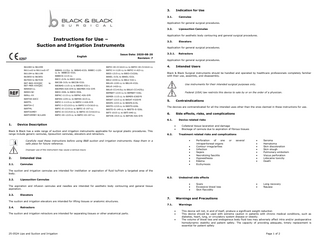 3.  Indication for Use  3.1.  Cannulas  Application for general surgical procedures. 3.2.  Application for aesthetic body contouring and general surgical procedures.  Instructions for Use – Suction and Irrigation Instruments  B61084 to B61099 B61184 to B61199 B63850 to B63851 B67000 to B67035 to  Revision: 7  B8BAS-1115LL to B8BAS-632L B8BEC-1120LL to B8BECD-532L  B8FIC-V-1120-LL to B8FIC-V-423-LL  B8BECS-1115-LL  B8KEL-315L to B8KEL-532L  B8III-1215-LL to B8III-CV226L  B8CC-215L to B8CC-632L  B8LV-1030-LL to B8LV-532-L  B8COB-315L to B8COB-532L  B8LVH-1220-LL to B8LVH-432L  B8DBAS-1115-LL to B8DAS-532-L  Elevators  Application for general surgical procedures.  B8FIC-III-CC1610-LL to B8FIC-III-CV1610-LL  B611xxS to B611xxS-XT  B87-BAS-XXXQSC B87-MER-XXXQSC  3.3.  Issue Date: 2020-08-20  English  Liposuction Cannulas  3.3.1.  Application for general surgical procedures.  4.  Intended Users  Black & Black Surgical instruments should be handled and operated by healthcare professionals completely familiar with their use, assembly, and disassembly. Use instruments for their intended surgical purposes only.  B8LVI-1420-LL  B89ASH-LL  B8DMER-420-SYR to B8DMER-432-SYR  B8LVI-CC1415LL to B8LVI-CC1425LL  B89IH-NC  B8DV-440L to B8DV-550L  B8MBAT-1215-LL to B8MBAT-536L  B89LL-XX  B8FAC-1115-LL to B8FAC-426-SYR  B89TAH-60CC  B8FAN-1235-LL to B8FAN-1615-LL  B8MER-1115-LL to B8MER-636SYR  B89TFL  B8FIC-I-1115-LL to B8FIC-I-426-SYR  B8SPA-1215-LL to B8SPA-615L  B89TIH-C  B8FIC-I-CC1215-LL to B8FIC-I-CV1610-LL  B89TML  B8FIC-II-1215-LL to B8FIC-II-197-LL  B8STD-1215-LL to B8STD-626L  B89TOOMEY  B8FIC-II-CC1410-LL to B8FIC-II-CV1610-LL  B8TI-1015-LL to B8TI-840-LL  B89TOMMEY W/LUER  B8FIC-III-1215-LL to B8FIC-III-197-LL  B8TON-1415-LL to B8TON-426-SYR  B8SAT-1215-LL to B8SAT-432SYR  B8STD-II-149-LL to B8STD-II-526L  Federal (USA) law restricts this device to sale by or on the order of a physician.  5.  Contraindications  The devices are contraindicated for all the intended uses other than the ones claimed in these instructions for use.  6.  Side effects, risks, and complications  6.1.  1.  Device Description  Black & Black has a wide range of suction and irrigation instruments applicable for surgical plastic procedures. This range include generic cannulas, liposuction cannulas, elevators and retractors.  Device related risks • •  6.2.  • • • • • • • •  Improper use of the instrument may cause a serious injury  Intended Use  2.1.  Cannulas  Collateral tissue laceration and damage Blockage of cannula due to aspiration of fibrous tissues Treatment related risks and complications  Carefully read these instructions before using B&B suction and irrigation instruments. Keep them in a safe place for future reference.  2.  Retractors  Perforation of one intraperitoneal organs Contour irregularities Infection Sepsis Necrotizing fasciitis Hypoesthesia Edema Ecchymosis  or  several  • • • • • • • •  Seroma Hematoma Skin discoloration Skin slough Pulmonary embolism Viscus perforation Lidocaine toxicity Death  • •  Long recovery Nausea  The suction and irrigation cannulas are intended for instillation or aspiration of fluid to/from a targeted area of the body. 2.2.  Liposuction Cannulas  6.3.  Undesired side effects • • •  The aspiration and infusion cannulas and needles are intended for aesthetic body contouring and general tissue aspiration. 2.3.  Elevators  The suction and irrigation elevators are intended for lifting tissues or anatomic structures. 2.4.  Scars Excessive blood loss Skin flaccidity  Retractors  The suction and irrigation retractors are intended for separating tissues or other anatomical parts.  7.  Warnings and Precautions  7.1.  Warnings • • •  25-0524 Lipo and Suction and Irrigation  This device will not, in and of itself, produce a significant weight reduction This device should be used with extreme caution in patients with chronic medical conditions, such as diabetes, heart, lung, or circulatory system disease or obesity. The volume of blood loss and endogenous body fluid loss may adversely affect intra and/or postoperative hemodynamic stability and patient safety. The capacity of providing adequate, timely replacement is essential for patient safety Page 1 of 2  