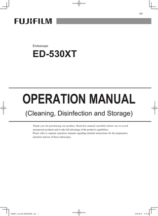 US  Endoscope  ED-530XT  OPERATION MANUAL (Cleaning, Disinfection and Storage) Thank you for purchasing our product. Read this manual carefully before use to avoid unexpected accidents and to take full advantage of the product's capabilities. Please refer to separate operation manuals regarding detailed instructions for the preparation, operation and use of these endoscopes.  ED530XT_clean_US2_202B1259902E.indb  1  2016/08/19  8:07:55  