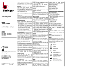 Please read all information contained in this insert attentively. Incorrect handling and care, as well as misuse, can lead to premature wear of surgical instruments or risks to patients and users. Intended Use The trocar system is developed to be used in minimally invasive surgery, particularly laparoscopy, paediatric surgery and gynaecology. By using a trocar an access to a body cavity (e.g. Abdomen, chest cavity) can be created and kept open through the tube. After pulling out the trocar the surgeon will be able to insert grasping, cutting and other instruments through the tube and operate minimally invasive in the appropriate body cavity. Instruments for electrosurgery must only be used by persons who have been specially trained or instructed in this.  Trocar system  ENGLISH  Trocar system  INSTRUCTIONS FOR USE  85530000, 85530001, 85530002, 85530003, 85530500  Contraindications Incidents which have been reported in connection with the use of trocar systems: Damage of blood vessels caused by inaccurate positioning and/or excessive force during penetration, inadequate insufflation of abdomen, Infections, Coagulopathy. Use and safety instructions The non-observance of the present use and safety instructions may lead to injuries, malfunctions or other unexpected incidents. - Before initial use and any other use, all instruments have to be completely cleaned, disinfected and sterilised and their functioning has to be checked. - It is very important to check each surgical instrument for visible damage and wear, such as sufficient function and visual inspection of the sealing caps and valves. Especially the condition of the silicone gasket after several times of reprocessing must be checked. - Never use damaged instruments. - When temporarily not in use, the instrument must be placed electrically insulated from the patient. - Observe the use and safety instructions of the manufacturer of the high-frequency surgical device. Assembly and Operation For assembly and disassembly of the instrument follow the pictogram, which is available upon request, or can be downloaded on www.bissinger.com. After skin disinfection in the area of the puncture site and setting the local anesthetic penetration of the abdominal wall and the advancement of the trocar into the abdominal cavity may occur. After pulling out the trocar a gripping, cutting and other instruments can be inserted through the tube/ trocar to operate minimally invasive within the abdominal cavity. Solely instruments with a nominal diameter of ≤ 3 mm may be imported the tube. When used in combination with other instruments the appropriate working instructions have to be noted.  0297 Günter Bissinger Medizintechnik GmbH Hans-Theisen-Str.1 79331 Teningen Germany Tel.: +49 7641 9 14 33 0 Fax: +49 7641 9 14 33 33 Email: info@bissinger.com www.bissinger.com  HH-8553_Bissinger_Trokar_2017_vA - EN.docx Revision A 24.07.2017/MB  Reprocessing Due to the product design, the raw materials used and the intended purpose it is not possible to determine a precise limit with regard to the maximum possible number of reprocessing cycles. The serviceable life of the instruments is determined by their function as well as by a careful handling. Instruments for electro surgery are by nature subject to increased wear depending on the type and time of use. Caused by reprocessing, the silicone components (Sealing cap, slotted silicone valve, sealing cap for Luer Lock) will show increased wear. If there is visible brittleness or visually recognizable damage, the corresponding component must be replaced.  4. Discharge 5. Wash at 55°C with a 0.5% alkaline or at 45°C with an enzymatic cleaning agent for 5 min. 6. Discharge 7. Neutralise with warm tap water (>40°C) and a neutralising agent for 3 min. 8. Discharge 9. Rinse with warm tap water (>40°C) for 2 min. 10. Discharge Disinfection Machine-operated thermal disinfection must be carried out under observation of the national requirements regarding the A0 value (see ISO 15883). Drying Dry the outside of the instruments by carrying out a drying cycle of the cleaning/disinfection machine. If necessary, manual drying may additionally be carried out using a lint free cloth. Dry cavities by blowing with sterile compressed air. Manual reprocessing Ultrasonic pre-cleaning 1. The instruments are placed in an ultrasonic bath with 0.5% enzymatic cleaning detergent and treated with ultrasound for 15 minutes at 40°C/104°F. 2. Remove the instrument and rinse them completely with cold water to remove the cleaning detergent. Cleaning Prepare a cleaning bath according to the manufacturer's instructions. 1. Rinse products with cold tap water (<40°C) until all visible contamination has been removed. Remove adhering dirt by using a soft brush. 2. Place products in the prepared cleaning bath so that they are completely submersed. Observe residence time according to the manufacturer's instructions. 3. Clean the instrument in the bath manually using a soft brush. Brush all surfaces several times. 4. The following step only applies to channels and the insides of tubes: Push the brush into and out of the tubes at least six times. Rinse the tubes with DI water. Repeat the procedure. 5. Rinse the products thoroughly with DI water to remove the cleaning agents without residue. Disinfection Prepare a disinfectant bath according to the instructions of the disinfectant manufacturer. Place the instruments in the disinfectant bath and observe the specified residence time. Rinse the products thoroughly with fully demineralised water to remove the disinfectant without residue. Drying Manual drying is carried out using a lintfree cloth and, in particular, for drying cavities and channels, sterile compressed air. Functional test and packaging Perform visual inspection for cleanliness; if required, perform an assembly and functional test according to the operating instructions. If necessary, repeat the reprocessing process until the instrument is optically clean. Packaging has to comply with ISO 11607 and EN 868 standards for packaging for sterilised instruments. Sterilisation Sterilisation of the products with fractional pre-vacuum procedure (in accordance with ISO 13060 / ISO 17665) under observation of the respective national requirements. - 3 pre-vacuum phases with a pressure of at least 60 mbar. - Heating up to a sterilisation temperature of at least 132°C and at most 137°C - Exposure time: at least 3 min. - Drying time: at least 10 min.  Preparation and transport Immediately after each use, clean the instruments with a soft brush under cold tap water until all visible contamination is removed. Pre-cleaning of the trocar system should take place only assembled. Do not use fixation agents or hot water (>40°C). Storage and transport of the instruments to the reprocessing location must be ensured in a sealed container.  In case of suspected contamination with prions (CJD) differing national guidelines and possibly longer holding times (e. g. 15 min.) are to be followed.  Machine reprocessing Before machine reprocessing, the trocar must be disassembled completely according to disassembly instruction. Cleaning Trocar sleeve, trocar and silicone valves and fittings have to be inserted in the washer-dissinfector and connected to the respective rinsing connectors. 1. Prerinse. with cold water for 1 min 2. Discharge 3. Prerinse with cold water for 3 min.  Repairs The silicone gaskets (slotted sealing valve, sealing cap and sealing cap for Luer connector) can be replaced if necessary by the user. The corresponding components are available as spares.  Storage Sterilised instruments must be stored in a dry, clean and dust-free environment. The applicable national guidelines must be followed.  Never attempt to perform repairs yourself. Service and repair work may only be performed by persons qualified and trained accordingly. For any question on these matters, please contact either the manufacturer or your medico-technical department.  Defective products must complete the entire reprocessing process before being returned for repair. Replacement parts for 85530000: 85530070 Sealing cap for Luer-Lock 85530051 Silicone valve slit (transparent) 85530050 Sealing cap red Replacement parts for 85530002: 85530070 Sealing cap for Luer-Lock 85530091 Seal for Luer connection (transparent) 85530091 Silicone valve (white) Information on the validation of the reconditioning The following testing instructions, materials and equipment have been used for validation: Cleaning agents (for machine use): Neodisher FA by Dr. Weigert (alkaline) Endozime by Ruhof (enzymatic) Cleaning agents (manual cleaning): Cidezyme, Enzol Enzym detergent, Johnson&Johnson Disinfectants (manual disinfection): Cidex OPA, Johnson&Johnson Neutralising agent: Neodisher Z by Dr. Weigert Cleaning and disinfection device: Miele Desinfector G 7735 CD Miele insert module E 327-06 Miele MIS module E 450 For details, see report. SMP GmbH # 01707011901 (machine cleaning) MDS GmbH # 135196-10 (man. cleaning/disinfection) Nelson Labs # 200432706-02 (sterilisation) MDS GmbH Testbericht 084183-10 (sterilisation) If the chemicals and machines described above are not available, the user has to validate the used process accordingly. Handling During transport, cleaning, care, sterilisation and storage, all surgical instruments should be handled with maximum care. This applies particularly to blades, fine tips and other sensitive areas. Disposal Disposal must be carried out in accordance with the respective applicable local and national laws and regulations. Warranty Günter Bissinger Medizintechnik GmbH exclusively supplies tested and faultless products to its customers. All products are designed and manufactured to comply with maximum quality requirements. We refuse any liability for products which have been modified as compared to the original product, misused or handled or used improperly. Explanation of symbols Batch code Unsterile Reference number Attention Refer to instructions for use CE-Mark and registration number of the Notified Body DQS Medizinprodukte GmbH August-Schanz-Straße 21 60433 Frankfurt, Germany Manufacturer Production date Attention:According to US-laws, this device must only be sold by a doctor or on the instruction of a  