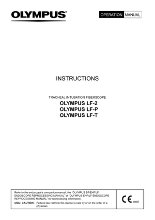 INSTRUCTIONS TRACHEAL INTUBATION FIBERSCOPE  OLYMPUS LF-2 OLYMPUS LF-P OLYMPUS LF-T  Refer to the endoscope’s companion manual, the “OLYMPUS BF/ENF/LF ENDOSCOPE REPROCESSING MANUAL” or “OLYMPUS ENF/LF ENDOSCOPE REPROCESSING MANUAL” for reprocessing information. USA: CAUTION: Federal law restricts this device to sale by or on the order of a physician.  