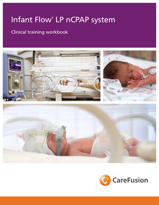 Table of contents Infant nasal CPAP...1–6 CPAP overview... 1–3 CPAP modalities...4 Variable flow technology...5 Self assessment...6 Infant Flow® SiPAP driver overview... 7–16 Infant Flow LP system...7 Infant Flow SiPAP configurations...8 Infant Flow SiPAP display screen...9 Infant Flow CPAP and circuit set-up...10 Humidification and nCPAP... 11 Airway temperature probe placement... 11 Infant Flow SiPAP sensor calibration... 12 Infant Flow SiPAP set-up guide... 13–14 Respiratory abdominal sensor... 15 Self assessment...16 Infant Flow SiPAP nCPAP driver... 17–22 Modes of operation... 17–18 BiPhasic mode strategy... 19–20 SiPAP exercises and self assessment... 21–22 Infant Flow LP generator assembly...23–27 Infant Flow LP generator...23 Infant Flow LP interfaces...24–25 Infant Flow LP fixation devices...26 Self assessment...27 Infant Flow LP patient set-up... 28–46 Infant Flow LP interfaces...28–29 Fixation devices...30 Headgear application...31 Generator assembly preparation...32 Generator assembly and interface attachment to headgear...33–34 Bonnet application...35 Generator assembly and interface attachment to bonnet...36–37 Bonnet application (alternative method 1)...38 Bonnet application (alternative method 2)...39 Incorrect application of fixation device and generator assembly...40–41 Incorrect application of generator assembly and interface...42–43 Final inspection of nasal interface placement...44 Self assessment and return demonstration... 45–46 Routine nCPAP care...47–49 Frequently asked questions...50–54 Self assessment...54 Glossary...55–56 References...57  Initiating and maintaining effective nCPAP therapy is a critical step in helping respiratory- compromised infants achieve successful recovery and develop normal respiratory function. When used according to your facility’s treatment protocols and with this training workbook, the Infant Flow LP nCPAP system can effectively deliver nCPAP therapy to help improve patient outcomes.  