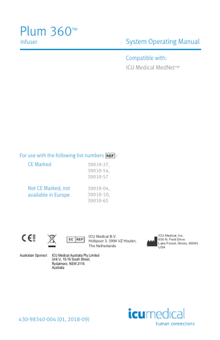 Plum 360 System Operating Manual  Infuser  Compatible with: ICU Medical MedNet   For use with the following list numbers 30010-27, 30010-54, 30010-57  Not CE Marked, not available in Europe  30010-04, 30010-10, 30010-65  0086  CE Marked  Australian Sponsor:  EC REP  :  ICU Medical B.V. Hofspoor 3, 3994 VZ Houten, The Netherlands  ICU Medical Australia Pty Limited Unit U, 10-16 South Street, Rydalmere, NSW 2116 Australia  430-98340-004 (01, 2018-09)  ICU Medical, Inc. 600 N. Field Drive Lake Forest, Illinois, 60045 USA  