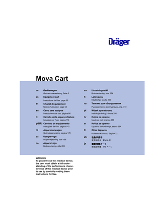 Mova Cart de  Gerätewagen  sv  Gebrauchsanweisung, Seite 2  en  Equipment cart  Bruksanvisning, sida 254  fi  Chariot d'équipement  ru  Carro para equipos  pl  Instrucciones de uso, página 86  it  Carrello delle apparecchiature  Apparatuurwagen  sr  Udstyrsvogn  tr  Apparatvogn Bruksanvisning, side 226  WARNING  To properly use this medical device, the user must obtain a full understanding of the performance characteristics of this medical device prior to use by carefully reading these Instructions for Use.  Cihaz taşıyıcısı Kullanma Kılavuzu, Sayfa 422  zh  Brugervejledning, side 198  no  Kolica za opremu Uputstvo za korišćenje, strana 394  Gebruiksaanwijzing, pagina 170  da  Kolica za opremu Upute za rad, stranica 366  Instruções de Uso, página 142  nl  Wózek aparaturowy Instrukcja obsługi, strona 338  hr  Istruzioni per l'uso, pagina 114  ptBR Carrinho de equipamento  Тележка для оборудования Руководство по эксплуатации, стр. 310  Notice d'utilisation, page 58  es  Laitevaunu Käyttöohje, sivulla 282  Instructions for Use, page 30  fr  Utrustningsställ  设备手推车 使用说明书 , 第 450 页  ja  機器搭載カート 取扱説明書 , 479 ページ  