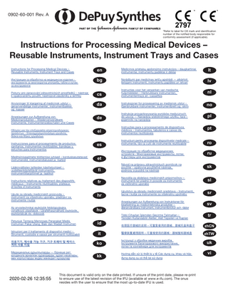 *  *  0902-60-001 Rev. A  *Refer to label for CE mark and identification number of the notified body responsible for conformity assessment (if applicable).  Instructions for Processing Medical Devices – Reusable Instruments, Instrument Trays and Cases Instructions for Processing Medical Devices – Reusable Instruments, Instrument Trays and Cases  en  Medicinos prietaisų apdorojimo instrukcijos – daugkartiniai instrumentai, instrumentų padėklai ir dėklai  lt  Инструкции за обработка на медицински изделия – инструменти за многократна употреба, табли и кутии за инструменти  bg  Norādījumi par medicīnas ierīču apstrādi - atkārtoti lietojami instrumenti, instrumentu paplātes un ietvari  lv  Pokyny pro zpracování zdravotnických prostředků – nástroje k opakovanému použití, nástrojové zásobníky a skříňky  cs  Instructies voor het verwerken van medische hulpmiddelen – Herbruikbare instrumenten, instrumententrays en -cassettes  nl  Anvisninger til klargøring af medicinsk udstyr – genanvendelige instrumenter, instrumentbakker og -kasser  da  Instruksjoner for prosessering av medisinsk utstyr – Gjenbrukbare instrumenter, instrumentbrett og -skrin  no  Anweisungen zur Aufbereitung von Medizinprodukten – Wiederverwendbare Instrumente, Instrumentensiebschalen und Cases  de  Instrukcje przygotowywania wyrobów medycznych do użycia - Narzędzia wielokrotnego użytku, tace i pojemniki na narzędzia  pl  Οδηγίες για την επεξεργασία ιατροτεχνολογικών προϊόντων – Επαναχρησιμοποιήσιμα εργαλεία, δίσκοι και θήκες εργαλείων  el  Instruções para o processamento de dispositivos médicos – Instrumentos, tabuleiros e caixas de instrumentos reutilizáveis  pt  Instrucciones para el procesamiento de productos sanitarios, instrumentos reutilizables, bandejas y estuches para instrumentos  es  Instrucțiuni pentru procesarea dispozitivelor medicale – instrumente, tăvi și cutii de instrumente reutilizabile  ro  Meditsiiniseadmete töötlemise juhised – korduskasutatavad instrumendid, instrumendialused ja -karbid  et  Инструкция по обработке медицинских устройств - Многоразовые инструменты, лотки и футляры для инструментов  ru sk  Lääkinnällisten laitteiden käsittelyohjeet – uudelleenkäytettävät instrumentit, instrumenttitarjottimet ja -laatikot  fi  Návod na prípravu zdravotníckych pomôcok na použitie – opätovne použiteľné nástroje, podnosy a puzdrá na nástroje  Instructions relatives au traitement des dispositifs médicaux – Instruments réutilisables, plateaux et boîtes d’instruments  fr  Navodila za obdelavo medicinskih pripomočkov – instrumenti ter pladnji in posode za instrumente za večkratno uporabo  sl  Upute za obradu medicinskih proizvoda – instrumenti za višestruku uporabu, pladnjevi za instrumente i kutije  hr  Uputstvo za obradu medicinskih sredstava – Instrumenti, tacne i kutije za instrumente za višekratnu upotrebu  sr  Az orvostechnikai eszközök feldolgozására vonatkozó utasítások - Újrafelhasználható eszközök, eszköztálcák és -dobozok  hu  Anweisungen zur Aufbereitung von Instruktioner för bearbetning av medicintekniska produkter – återanvändbara instrument, instrumentbrickor och -lådor  sv tr  Petunjuk Tentang Memroses Perangkat Medis Instrumen Pakai Ulang, Baki dan Wadah Instrumen  Tıbbi Cihazları İşlemden Geçirme Talimatları – Yeniden Kullanılabilir Aletler, Alet Tepsileri ve Kapları  id  Istruzioni per il trattamento di dispositivi medici – Strumenti, custodie e vassoi per strumenti riutilizzabili  处理医疗器械的说明 – 可重复使用的器械、器械托盘和盒子  zhCN  it  醫療裝置處理說明 – 可重複使用的器械、器械盤和器械盒  zhTW  의료기기, 재사용 가능 기구, 기구 트레이 및 케이스 처리 사용 지침  ko  Інструкції з обробки медичних виробів. Інструменти багаторазового використання, лотки та контейнери для інструментів  Медициналық құрылғыларды - бірнеше рет қолдануға арналған құралдарды, құрал науалары мен корпустарды өңдеу жөніндегі нұсқаулар  kk  Hướng dẫn xử lý thiết bị y tế Các dụng cụ, khay và hộp đựng dụng cụ có thể tái sử dụng  2020-02-26 14:55:55 12:35:55 2020-02-26  This document is valid only on the date printed. If unsure of the print date, please re-print to ensure use of the latest revision of the IFU (available at www.e-ifu.com). The onus resides with the user to ensure that the most up-to-date IFU is used.  uk vi  