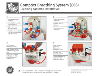 Compact Breathing System (CBS) Cleaning cassette installation  1  2  1. Press APL plug onto APL base.  1. Insert patient port assembly.  2. Hold Bag/Vent switch in middle position. 3. Slide holder over Bag/Vent switch. 4. Press flow sensor blanks into the inspiratory and expiratory ports.  4  If needed, plug O2 cell base.  4  2. Attach inspiratory port plug.  2 1  1 2  3 3  4  Turn over the breathing system.  Attach hoses to 1. bag port 2. bypass port 3. expiratory port  Align cassette ports with breathing system door. Attach the cassette to the bottom of the breathing system and bag port.  Turn over the breathing system.  3 1  2  Connect the hoses to the ports of the automated washer.  For complete ISO 17664 compliant cleaning instructions, refer to the Cleaning and Sterilization User’s Reference Manual.  ©2014 General Electric Company - All rights reserved. GE and GE Monogram are trademarks of General Electric Company.  2087756-001 Rev B 05 19  