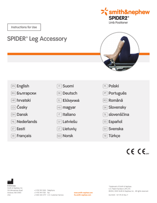 SPIDER2™ Limb Positioner Instructions for Use  SPIDER™ Leg Accessory  EN  English  FI  Suomi  PL  Polski  BG  Български  DE  Deutsch  PT  Português  HR  hrvatski  EL  Ελληνικά  RO  Română  CS  Česky  HU  magyar  SK  Slovensky  DA  Dansk  IT  Italiano  SL  slovenščina  NL  Nederlands  LV  Latviešu  ES  Español  ET  Eesti  LT  Lietuvių  SV  Svenska  FR  Français  NO  Norsk  TR  Türkçe  Endoscopy Smith & Nephew, Inc. 150 Minuteman Road Andover, MA 01810 USA  +1 978 749 1000 Telephone +1 978 749 1108 Fax +1 800 343 5717 U.S. Customer Service  www.smith-nephew.com ifu.smith-nephew.com  ™Trademark of Smith & Nephew. U.S. Patent Number 6,491,273. ©2014, 2020 Smith & Nephew, Inc. All rights reserved. 06/2020 127-99-01 Rev. F  