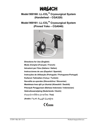 TM  Model 900160: LL-CO2 Cryosurgical System (Handwheel – CGA320) TM  Model 900161: LL-CO2 Cryosurgical System (Pinned Yoke – CGA940)  Directions for Use (English) Mode d'emploi (Français / French) Istruzioni per l'Uso (Italiano / Italian) Instrucciones de uso (Español / Spanish) Instruções de Utilização (Português / Portuguese-Portugal) Kullanım Talimatları (Türkçe / Turkish) Navodila za uporabo (Slovenščina / Slovenian) Maelekezo kwa ajili ya Utumizi (Kiswahili / Swahili) Petunjuk Penggunaan (Bahasa Indonesia / Indonesian) Gebruiksaanwijzing (Nederlands / Dutch)  คําแนะนําการใช้ งาน (ภาษาไทย / Thai) (Arabic / ‫مادختسالا ةقيرط )اﻟﻌﺮﺑﻴﺔ‬  37295 • Rev B • 2/12  Wallach Surgical Devices  