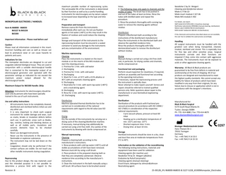 MONOPOLAR ELECTRODES / HANDLES: Item #s B68000 - B68035 B65227 & B65228 B65300 Important Information - Please read before use! Caution Please read all information contained in this insert. Incorrect handling and care as well as misuse can lead to premature wear or can cause hazards to patients and users. Indications for Use The monopolar electrodes are designed to cut and coagulate selected biological tissue. They are used in conjunction with a suitable electrosurgical handle that is connected to the monopolar output of an electrosurgical generator and operated with the parameter settings as indicated Do not exceed the maximum power output allowed for the electrosurgical handle. Maximum Output for B65300 Handle: 2kVp Attention: Instruments for electrosurgery should be used only by persons who have been specially trained in the use of such instruments. Use and safety instructions All instruments have to be completely cleaned, disinfected and sterilized before initial use and any other use. It is very important to check each surgical instrument for visible damage and wear, such as cracks, breaks or insulation defects before each use. In particular, areas such as blades, tips, notches, locking and blocking devices as well as all mobile parts, insulations and ceramic elements have to be checked carefully. Never use damaged instruments. Never use the instruments in the presence of flammable or explosive substances. The instrument may not be laid down on the patient. Coagulation should only be performed if the contact surfaces are visible. Do not touch any other metallic instruments during coagulation. Reprocessing Due to the product design, the raw materials used and the intended purpose it is not possible to determine a precise limit with regard to the  Revision: B  maximum possible number of reprocessing cycles. The serviceable life of the instruments is determined by their function as well as by a careful handling. Instruments for electrosurgery are by nature subject to increased wear depending on the type and time of use. Preparation and transport Remove coarse dirt from the instruments immediately after each use. Do not use fixation agents or hot water (>40°C) as this may result in the fixation of residues and could reduce the cleaning success. Storage and transport of the instruments to the reprocessing location must be ensured in a sealed container to avoid any damage to the instruments and any contamination of the environment. Machine reprocessing Cleaning Place the instruments in a basket on the insert module or on the inserts of the MIS module and start the cleaning process. 1. Prerinse for 1 min. with cold water 2. Discharging 3. Prerinse for 3 min. with cold water 4. Discharging 5. Wash for 5 min. at 55°C with a 0.5% alkaline or 45°C with an enzymatic cleaning agent. 6. Discharging 7. Neutralize for 3 min. with warm tap water (>40°C) and a neutralizing agent. 8. Discharging 9. Rinse for 2 min. with warm tap water (>40°C). 10. Discharging Disinfection Machine operated thermal disinfection has to be carried out in consideration of the national requirements with regard to the A0 value (see ISO 15883). Drying Dry the outside of the instruments by carrying out a drying cycle of the cleaning/disinfection machine. If necessary, manual drying may additionally be carried out using a lint free cloth. Dry cavities of the instruments by blowing with sterile compressed air. Manual reprocessing Cleaning Prepare a cleaning bath according to the manufacturer's instructions. 1. Rinse products with cold tap water (<40°C) until all visible accumulations of dirt have been removed. Remove stuck dirt by using a soft brush. 2. Place products in the prepared cleaning bath so that they are completely submersed. Observe residence time according to the manufacturer's instructions. 3. Clean the instrument in the bath manually using a soft brush. All surfaces have to be brushed several  times. 4. The following steps only apply to channels and the insides of tubes: The brush has to be pushed in and out of the tubes at least six times. Rinse the tubes with distilled water and repeat the procedure. 5. Rinse the products thoroughly with running tap water to remove the cleaning agents without residue. Disinfection Prepare a disinfectant bath according to the instructions of the disinfectant manufacturer. Place the instruments in the disinfectant bath and observe the specified residence time. Rinse the products thoroughly with fully demineralized water to remove the disinfectant without residue. Drying Manual drying is carried out using a lint free cloth and, in particular, for drying cavities and channels, sterile compressed air. Functional test and packaging Perform visual inspection for cleanliness; if required, perform an assembly and functional test according to the operating instructions. If necessary, repeat the reprocessing process until the instrument is optically clean. Never attempt to make repairs yourself. Service and repairs should be referred to trained qualified persons only. Refer questions about repair to the manufacturer or your biomedical engineering department. Sterilization Sterilization of the products with fractional prevacuum procedure (in accordance with ISO 13060 / ISO 17665) in consideration of the respective national requirements. 3 pre-vacuum phases, pressure at least 60 mbar Heating up to a sterilization temperature of min. 132°C and max. 137°C Shortest exposure time: 3 min. Drying time: at least 10 min. Storage Sterilized instruments should be store in a dry, clean and dust-free area at moderate temperatures from 5°C to 40°C.  Neodisher Z by Dr. Weigert Cleaning and disinfection device: Miele G 7736 CD Miele insert module E 327-06 Miele MIS module E 450 For details, see report. SMP GmbH # 01707011901-2 (machine cleaning) Northview Laboratories #P8H066 (manual cleaning, sterilisation) Nelson Labs # 200432706-02 (sterilisation) MDS GmbH Testbericht 084183-10 (Sterilisation) If the chemicals and machines described above are not available, the user has to validate the used process accordingly.  Handling All surgical instruments must be handled with the greatest care when being transported, cleaned, treated, sterilized and stored. This is especially true for fine tips and other sensitive areas. Surgical instruments corrode and their functions are impaired if they come into contact with aggressive materials. The instruments must not be exposed to acids or other aggressive cleaning agents. Warranty: All Black & Black products are guaranteed to be free from defects in material and workmanship at the time of shipping. All of our products are designed and manufactured to meet the highest quality standards. We cannot accept any liability for failure of products which have been modified in any way from their originals, for any failure due to misuse or application which is not in accordance with the designer’s intentions.  Manufactured for: Black & Black Surgical 5175 South Royal Atlanta Dr. Tucker, Georgia 30084 Ph: 770- 414-4880 / Fax: 770-414-4879 www.blackandblacksurgical.com  Bissinger Medizintechnik GmbH Hans-Theisen-Str.1 79331 Teningen Germany Tel.: ++49 7641 9 14 33 0 Fax: ++49 7641 9 14 33 33  Information on the validation of the reconditioning The following testing instructions, materials and equipment have been used for validation: Cleaning agents (for machine use): Neodisher FA by Dr. Weigert (alkaline) Endozime by Ruhof (enzymatic) Cleaning agents (manual cleaning): Enzol Enzym, detergent by Johnson&Johnson Neutralizing agent:  25-0012B_IFU B68000-B68035 & 5227-5228_65300Monopolar_Electrodes  