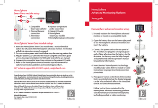 HemoSphere Advanced Monitoring Platform  HemoSphere Swan-Ganz module setup 3 2  6  4  1. Compatible Swan-Ganz catheter 2. Thermal filament connection 3. Thermistor connection  Setup guide 7 4. I njectate temperature probe connection 5. Patient CCO cable 6. HemoSphere Swan-Ganz module 7. H  emoSphere advanced monitor  HemoSphere Swan-Ganz module setup 1. I nsert the HemoSphere Swan‑Ganz module into a standard module slot on the left panel of the HemoSphere advanced monitor. The module will click in place when properly engaged. 2. Turn on monitor power switch and follow steps for entering patient data. 3. Plug the patient CCO cable into the module using the connection guide arrows for proper orientation. For CCO cable test, refer to ops manual. 4. C  onnect the compatible Swan‑Ganz catheter to the patient CCO cable. 5. R  efer to the HemoSphere advanced monitor operator’s manual for catheter connection guidelines and monitoring procedures. 24/7 technical support 800-822-9837 capital_care@edwards.com  For professional use. CAUTION: Federal (United States) law restricts this device to sale by or on the order of a physician. See instructions for use for full prescribing information, including indications, contraindications, warnings, precautions and adverse events. Edwards Lifesciences devices placed on the European market meeting the essential requirements referred to in Article 3 of the Medical Device directive 93/42/EEC bear the CE marking of conformity. Edwards, Edwards Lifesciences, the stylized E logo, HemoSphere, Swan, and Swan-Ganz are trademarks of Edwards Lifesciences Corporation. All other trademarks are the property of their respective owners. © 2017 Edwards Lifesciences Corporation. All rights reserved. PP--US-2208 v1.0 Edwards Lifesciences One Edwards Way, Irvine CA 92614 USA edwards.com  HemoSphere advanced monitor setup  HemoSphere platform  1  5  5  1. S  ecurely position the HemoSphere advanced monitor or mount on a compatible stand.  1  2. Open the battery door on the lower right panel of the HemoSphere advanced monitor and insert the battery. 3. Connect the power cord to the rear panel of the monitor and plug into a hospital grade outlet. Note: after inserting the battery for the first time, the battery must be fully charged and conditioned. Refer to operator’s manual for additional information. 4. Insert desired hemodynamic technology module and/or cable. Refer to module or cable instructions for proper insertion/connection procedures.  2  5. Press power button on the front of the monitor. Note: upon initial startup the display language can be selected which affects the time/date format and units of measurement. 6. Follow instructions contained in the HemoSphere advanced monitoring platform operator’s manual for desired hemodynamic technology module or cable monitoring.  4 3  