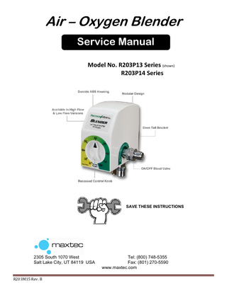 Air – Oxygen Blender Service Manual Model No. R203P13 Series (shown) R203P14 Series  SAVE THESE INSTRUCTIONS  2305 South 1070 West Salt Lake City, UT 84119 USA  R203M15 Rev. B  Tel: (800) 748-5355 Fax: (801) 270-5590 www.maxtec.com  