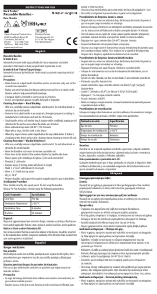 instructions for use Bard-Parker®  Reusable Handles Non-Sterile  Aspen Surgical Products Inc. 6945 Southbelt Drive SE Caledonia, MI 49316 Phone 616-698-7100 Toll-Free 888-364-7004 aspensurgical.com  Emergo Europe Prinsessegracht 20 2514 AP The Hague The Netherlands  English Reusable Handles Intended use: Intended to be used with surgical blades for tissue separation and other procedures that require a sharp surgical blade to puncture or cut. Intended User/ Patient Target Groups: Intended to be used by Healthcare Professionals on patients requiring medical procedures. Precaution: • Ruler shown on scalpel handle should be used as an indicator only, and not for accurate measurements. • During use avoid twisting, bending or putting excessive force or strain on the blade in order to help prevent blade breakage. • A singular blade is intended to cut tissue up to 24 inches. • Do not use if product appears visually damaged or degraded. Cleaning Procedure – Hand Washing • After use, carefully remove scalpel blade and discard it. Do not allow blood or debris to dry on the handle. • Immerse the scalpel handle in an enzymatic detergent prepared according to manufacturer’s instructions and soak for 10 minutes. • Scrub handle with a soft bristled brush (agitate while scrubbing) paying special attention to the surface area where the blade was attached. • Rinse with warm tap water (38-49° C) for 1 minute. • Wipe with a clean, lint free cloth to dry device. • When dry, inspect device under magnification for any visible debris. If debris is visualized on the device surface after cleaning, repeat cleaning to remove all soils. Cleaning Procedure – Washer/Disinfector • After use, carefully remove scalpel blade and discard it. Do not allow blood or debris to dry on the handle. • Rinse the handle in cool water to remove any visible soil. • Place items in the basket of the washer/disinfector, handle side down. • Run a typical cycle including a dry phase. Cycle used consisted of: • Prewash, 2' cold water • Enzyme wash, 4' hot tap water with Enzol (1 oz/gal) • Wash 1, 2' 65.6° with Valsure (0.25 oz/gal) • Rinse 1, 0:15 with hot tap water • Dry, 6' 98.8° • Remove handles and inspect them under magnification for any visible debris. Sterilization Procedure Place handles directly into a peel pouch. Do not wrap the handles. Using a Pre-Vac Autoclave, sterilize using the following parameters:  ayudar a evitar su rotura. • Una única hoja está diseñada para cortar tejido de hasta 24 pulgadas (61 cm). • No lo utilice si el producto presenta daños o parece estar degradado. Procedimiento de limpieza: lavado a mano • Después del uso, retire con cuidado la hoja del bisturí y deséchela. No permita que se sequen sangre ni residuos en el mango. • Sumerja el mango el bisturí en un detergente enzimático preparado de acuerdo con las instrucciones del fabricante y déjelo sumergido durante 10 minutos. • Frote el mango con un cepillo de cerdas suaves (agítelo durante la limpieza), prestando especial atención a la superficie donde se colocó la cuchilla. • Enjuague con agua corriente tibia (38-49°C) durante 1minuto. • Seque el instrumento con un paño limpio y sin pelusa. • Una vez seco, inspeccione el instrumento con una herramienta de aumento para ver si quedan residuos visibles. Si ve residuos en la superficie del dispositivo después de la limpieza, repítala hasta eliminar toda la suciedad. Procedimiento de limpieza: lavadora/desinfectadora • Después del uso, retire con cuidado la hoja del bisturí y deséchela. No permita que se sequen sangre ni residuos en el mango. • Enjuague el mango con agua fría para eliminar la suciedad visible. • Coloque los instrumentos en la cesta de la lavadora/desinfectadora, con el mango hacia abajo. • Ejecute un ciclo estándar, con fase seca incluida. El ciclo utilizado consistió en: • Prelavado: agua fría durante 2min • Lavado enzimático: agua corriente caliente con Enzol (7,5g/l [1oz/gal]) durante 4min • Lavado 1: 2minutos a 65,6°C con Valsure (1,87g/l [0,25oz/gal]) • Enjuague 1: 15s con agua corriente caliente • Secado: 6minutos a 98,8°C • Retire los mangos e inspecciónelos con una herramienta de aumento para ver si quedan residuos visibles. Procedimiento de esterilización Coloque los mangos directamente en una bolsa adhesiva. No envuelva los mangos. Con una autoclave con prevacío, esterilice según estos parámetros: Parámetro de ciclo  Especificación  Tipo de ciclo  Prevacío  Temperatura de esterilización ≥132° C Tiempo de esterilización  4minutos  Tiempo de secado  20minutos  Desechar: Desechar en un recipiente aprobado resistente a punciones y objetos cortantes según el protocolo de las instalaciones y siguiendo todas las leyes y normativas locales, regionales, estatales o federales aplicables. Aviso para usuarios o pacientes en la UE: Cualquier incidente grave que se haya producido con relación al dispositivo debe notificarse al fabricante y a la autoridad competente del Estado miembro en el que se encuentre el usuario o el paciente. Ελληνικά  Επαναχρησιμοποιήσιμες λαβές Σκοπός: Προορίζεται για χρήση με χειρουργικές λεπίδες για διαχωρισμό ιστών και άλλες χειρουργικές διαδικασίες οι οποίες απαιτούν οξεία χειρουργική λεπίδα για νύξη ή κόψιμο. Cycle Parameter Specification Ομάδες χρηστών για τους οποίους προορίζεται/ ασθενών: Προορίζεται για χρήση από επαγγελματίες υγείας σε ασθενείς για τους οποίους Cycle Type Pre-Vac απαιτούνται ιατρικές διαδικασίες. Sterilization Temperature ≥132° C Προφυλάξεις: Sterilization Time 4 minutes • Ο χάρακας που εμφανίζεται στη λαβή του νυστεριού θα πρέπει να χρησιμοποιείται μόνο ως ένδειξη και όχι για ακριβείς μετρήσεις. Dry Time 20 minutes • Κατά τη χρήση, αποφεύγετε το στρίψιμο, το λύγισμα και την άσκηση αυξημένης Disposal: δύναμης ή πίεσης στη λεπίδα για να μπορέσετε να αποφύγετε το σπάσιμο. Dispose in approved puncture-resistant sharps container according to facility pro- • Χρειάζεται μία μόνο λεπίδα για τομές ιστού έως και 24 ίντσες. tocol and all applicable federal, state, regional, and/or local laws and regulations. • Να μην χρησιμοποιείται εάν το προϊόν παρουσιάζει ορατή βλάβη ή φθορά. Notice to Users and/or Patients in EU: Διαδικασία καθαρισμού – Πλύσιμο στο χέρι Any serious incident that has occurred in relation to the device, should be reported • Μετά τη χρήση, αφαιρέστε προσεκτικά τη λεπίδα του νυστεριού και απορρίψτε to the manufacturer and the competent authority of the Member State in which the τη. Μην αφήστε το αίμα ή ρύπους να στεγνώσουν στη λαβή. user and/or patient is established. • Εμβυθίστε τη λαβή του νυστεριού σε ενζυμικό απορρυπαντικό που έχει Español προετοιμαστεί σύμφωνα με τις οδηγίες του παρασκευαστή και αφήστε τη να μουλιάσει για 10 λεπτά. Mangos reutilizables • Καθαρίστε τη λαβή με μαλακή τρίχινη βούρτσα (αναδεύετε κατά τον καθαρισμό) Uso previsto: δίνοντας ιδιαίτερη προσοχή στην επιφάνεια όπου είχε προσαρτηθεί η λεπίδα. Diseñado para usarlo con cuchillas quirúrgicas para separación de tejido y otros • Ξεπλύνετε με ζεστό νερό βρύσης (38-49° C) επί 1 λεπτό. procedimientos que requieren el uso de una cuchilla quirúrgica afilada para • Σκουπίστε με ένα καθαρό πανί που δεν αφήνει χνούδι για να στεγνώσετε perforar o cortar. τη συσκευή. Usuarios previstos/Grupos de pacientes destinatarios: • Όταν είναι στεγνή, επιθεωρήστε τη συσκευή υπό μεγέθυνση για τυχόν ορατούς Para su uso por profesionales sanitarios en pacientes que requieran procedρύπους. Εάν υπάρχουν ορατοί ρύποι στην επιφάνεια της συσκευής μετά τον imientos médicos. καθαρισμό, επαναλάβετε τον καθαρισμό για να αφαιρέσετε όλους τους ρύπους. Precaución: Διαδικασία καθαρισμού – Συσκευή πλύσης/απολύμανσης • La regla del mango del bisturí debe utilizarse únicamente como indicador, no • Μετά τη χρήση, αφαιρέστε προσεκτικά τη λεπίδα του νυστεριού και απορρίψτε para realizar medidas precisas. τη. Μην αφήστε το αίμα ή ρύπους να στεγνώσουν στη λαβή. • Durante su uso, evite ejercer una fuerza o presión excesivas en el bisturí para  