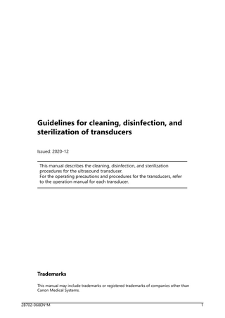 Guidelines for cleaning, disinfection, and sterilization of transducers Issued: 2020-12 This manual describes the cleaning, disinfection, and sterilization procedures for the ultrasound transducer. For the operating precautions and procedures for the transducers, refer to the operation manual for each transducer.  Trademarks This manual may include trademarks or registered trademarks of companies other than Canon Medical Systems. 2B702-068EN*M  1  