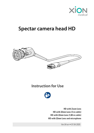 Table of Contents  XION GmbH  Table of Contents 1  Directions for Using the Manual ... 3  2  Graphic Symbols Used... 6  3  Intended Purpose ... 7 3.1 3.2 3.3 3.4  4  Safety Instructions... 8 4.1 4.2 4.3 4.4 4.5  5  Scope of delivery... 10 Performance features... 11 Device Components... 12 Technical Data ... 13 Combination with Other Medical Devices ... 14 Compatibilities ... 14 Integrated microfone and Clip microfone... 14  Product Application ... 15 6.1  6.2 6.3 6.4 6.5 6.6  4  General... 8 Before using the product... 8 Product application... 8 Reprocessing, Transport and Storage... 9 Electromagnetic Compatibility (EMC) ... 9  Product Description ... 10 5.1 5.2 5.3 5.4 5.5 5.6 5.7  6  Intended Use... 7 Intended user... 7 Indication... 7 Contraindication ... 7  Application on the Patient... 15 6.1.1 Visual Inspection ... 15 6.1.2 Function test... 15 6.1.3 Application ... 16 Docking Endoscopes... 16 Function keys, Focus, Zoom and microphone... 17 Establish Plug Connection... 18 Releasing the Plug Connection ... 19 Spectar Connector and Cable... 20  