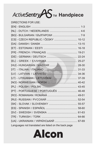 ™ Handpiece DIRECTIONS FOR USE: [EN] - ENGLISH ... 1-3 [NL] - DUTCH / NEDERLANDS ... 4-6 [BG] - BULGARIAN / БЪЛГАРСКИ ... 7-9 [CS] - CZECH REPUBLIC / ČESKY ... 10-12 [DA] - DANISH / DANSK ... 13-15 [ET] - ESTONIAN / EESTI ... 16-18 [FR] - FRENCH / FRANÇAIS ... 19-21 [DE] - GERMAN / DEUTSCH ... 22-24 [EL] - GREEK / EΛΛHNIKA ... 25-27 [HU] - HUNGARIAN / MAGYAR ... 28-30 [IT] - ITALIAN / ITALIANO ... 31-33 [LV] - LATVIAN / LATVIEŠU ... 34-36 [LT] - LITHUANIAN / LIETUVIŠKAI ... 37-39 [NO] - NORWEGIAN / NORSK ... 40-42 [PL] - POLISH / POLSKI ... 43-45 [PT] - PORTUGUESE / PORTUGUÊS ... 46-48 [RO] - ROMANIAN / ROMÂNĂ ... 49-51 [RU] - RUSSIAN / РУССКИЙ ... 52-54 [SK] - SLOVAK / SLOVENSKY ... 55-57 [ES] - SPANISH / ESPAÑOL ... 58-60 [SV] - SWEDISH / SVENSKA ... 61-63 [TR] - TURKISH / TÜRK ... 64-66 [UA] - UKRAINIAN / УКРАЇНСЬКИЙ ... 67-69 Languages not translated are listed on the back page  