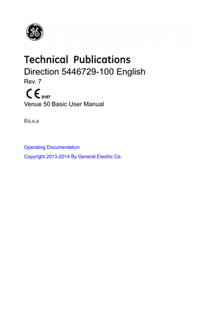 Revision History Reason for Change DATE (YYYY/MM/DD)  REV  REASON FOR CHANGE  Rev.1  2013/01/04  Initial Release  Rev.2  2013/05/21  Update UI and software functions  Rev.3  2013/09/17  Update UI and software functions  Rev.4  2013/12/12  Update UI and software functions  Rev.5  2014/01/13  Update UI  Rev.6  2014/03/13  Remove “NOTE: 10C-SC is not available in U.S.”  Rev.7  2014/09/05  Software updated  List of Effective Pages  SECTION NUMBER  REVISION NUMBER  SECTION NUMBER  REVISION NUMBER  Title Page  Rev. 7  Chapter 3  Rev. 7  Revision History  Rev. 7  Chapter 4  Rev. 7  Regulatory Requirements  Rev. 7  Chapter 5  Rev. 7  Table of Contents  Rev. 7  Chapter 6  Rev. 7  Chapter 1  Rev. 7  Index  Rev. 7  Chapter 2  Rev. 7  Please verify that you are using the latest revision of this document. Information pertaining to this document is maintained on MyWorkshop (GE electronic Product Data Management). If you need to know the latest revision, contact your distributor, local GE Sales Representative or in the USA call the GE Ultrasound Clinical Answer Center at 1 800 682 5327 or 1 262 524 5698.  Venue 50 – Basic User Manual Direction 5446729-100 English Rev. 7  i-1  