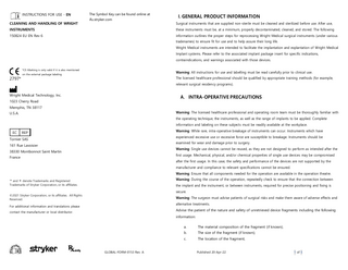 INSTRUCTIONS FOR USE - EN CLEANING AND HANDLING OF WRIGHT  The Symbol Key can be found online at ifu.stryker.com  I. GENERAL PRODUCT INFORMATION Surgical instruments that are supplied non-sterile must be cleaned and sterilized before use. After use,  INSTRUMENTS  these instruments must be, at a minimum, properly decontaminated, cleaned, and stored. The following  150824 EU EN Rev 6  information outlines the proper steps for reprocessing Wright Medical surgical instruments (under various tradenames) to ensure fit for use and to help assure their long life. Wright Medical instruments are intended to facilitate the implantation and explantation of Wright Medical Implant systems. Please refer to the associated implant package insert for specific indications, contraindications, and warnings associated with those devices.  *CE-Marking is only valid if it is also mentioned  2797*  Warning: All instructions for use and labelling must be read carefully prior to clinical use.  on the external package labeling.  The licensed healthcare professional should be qualified by appropriate training methods (for example, relevant surgical residency programs).  Wright Medical Technology, Inc.  A. INTRA-OPERATIVE PRECAUTIONS  1023 Cherry Road Memphis, TN 38117  Warning: The licensed healthcare professional and operating room team must be thoroughly familiar with  U.S.A.  the operating technique, the instruments, as well as the range of implants to be applied. Complete information and labeling on these subjects must be readily available at the workplace. EC  Warning: While rare, intra-operative breakage of instruments can occur. Instruments which have  REP  experienced excessive use or excessive force are susceptible to breakage. Instruments should be  Tornier SAS  examined for wear and damage prior to surgery.  161 Rue Lavoisier  Warning: Single use devices cannot be reused, as they are not designed to perform as intended after the  38330 Montbonnot Saint Martin  first usage. Mechanical, physical, and/or chemical properties of single use devices may be compromised  France  after the first usage. In this case, the safety and performance of the devices are not supported by the manufacturer and compliance to relevant specifications cannot be ensured. Warning: Ensure that all components needed for the operation are available in the operation theatre. Warning: During the course of the operation, repeatedly check to ensure that the connection between  ™ and ® denote Trademarks and Registered Trademarks of Stryker Corporation, or its affiliates.  the implant and the instrument, or between instruments, required for precise positioning and fixing is secure.  ©2021 Stryker Corporation, or its affiliates. All Rights Reserved.  Warning: The surgeon must advise patients of surgical risks and make them aware of adverse effects and alternative treatments.  For additional information and translations please  Advise the patient of the nature and safety of unretrieved device fragments including the following  contact the manufacturer or local distributor.  information:  GLOBAL-FORM-0153 Rev. A  a.  The material composition of the fragment (if known);  b.  The size of the fragment (if known);  c.  The location of the fragment;  Published 20-Apr-22  1 of 5  