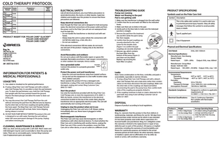 COLD THERAPY PROTOCOL Treatment Period Day: Through  Awake/ Asleep  Frequency / Duration  Inspect Skin Every:  Awake  Day:  Asleep  Day:  Awake  ELECTRICAL SAFETY  Like all electrical products, you must follow precautions to avoid electrocution, fire, burns, or other injuries. Supervise children and invalids near this product to ensure that these precautions are followed.  PRODUCT INSERT FOR POLAR CARE® GLACIER™ POLAR CARE KODIAK® POLAR CARE CUBE™  Keep electrical connections dry Even though the Polar Care unit is designed to hold and pump water, the electrical connections at the power outlet and from the power cord to the Polar Care unit are not waterproof and must be kept dry. • Do not handle the transformer or electrical cord with wet hands. • Always keep the unit in a place where the connections will not fall into water (e.g., a tub, sink, etc.). • Do not use outdoors.  Breg, Inc.  If the electrical connections fall into water, do not touch any wet part of the product. Unplug only at dry electrical connections.  Through Day:  Asleep  Day:  Awake  Through Day:  Asleep  2885 Loker Ave. East Carlsbad, CA 92010 U.S.A. P: 800-321-0607 F: 800-329-2734 www.breg.com Breg is an Orthofix company  AW-1.00372 Rev B 0312  INFORMATION FOR PATIENTS & MEDICAL PROFESSIONALS USAGE TIPS 1. Use cubed or chunked ice for optimal performance. 2. If using a Breg Polar Care Cold Therapy unit with a detachable Cold Therapy Pad, it is possible to drain the pad between uses. To drain the pad between uses, hold the Cold Therapy Pad upright with the hose pointed toward the ground. Depress the black plunger and allow the water to drain out of the pad. 3. You may disconnect the Cold Therapy Pad from the unit without removing the pad from the affected area by depressing the silver tabs on the hose coupling and gently pulling the hoses apart. The Breg Polar Care Cold Therapy Pad and unit will seal itself and will not leak. Note: Some dripping during release is normal. 4. DO NOT RUN PUMP WITHOUT WATER! The pump in this unit is designed to run with water. Running the unit without water will cause permanent damage to the pump. Unplug unit before removing lid.  CLEANING, MAINTENANCE & SERVICE  After use, drain and dry pump with a soft cloth. Warm water and mild detergent may be used occasionally to clean the pump and tubes. There are no serviceable parts. Contact Breg Customer Care if replacement parts are needed.  Avoid flammables and oxidizers Do not use in places with flammable vapors or gasses (for example, flammable anesthetics), high oxygen concentrations, or other oxidizers (for example, nitrous oxide).  Pump not running Water not flowing to the pad Pad is not getting cold  Start the product Use only the transformer provided with the Breg Polar Care Cold Therapy unit, to meet the requirements of UL 60601-1. With dry hands, connect the transformer to the electrical connection located on the top of the cooler. Next, plug the transformer into an appropriate electrical outlet. The unit will automatically start running at this point. Unplug to stop the product when not in use Unplugging the Polar Care unit turns it off. Always unplug immediately after use. Never leave it plugged in while unattended. Electromagnetic Interference This Polar Care unit may cause electromagnetic or other interference with other electrical devices. To check whether the Polar Care unit is interfering with another device, unplug the Polar Care unit. If this corrects the problem, move the Polar Care unit or other device, or use an outlet on a different circuit.  Symbols used on the Polar Care Unit Symbol  1. Make sure the transformer is plugged into the wall outlet. 2. Confirm that the ice and water are filled to the indicated levels. 3. Make sure there are no kinks in the pad. 4. Gently pull on the blue tube to make sure the tube/pad junction is straight. 5. Remove the pad from the treatment site and fill it while the pad is lying flat; then reapply. 6. Confirm that the pad couplings are securely attached to the unit. Listen for the double clicks (Figure 1) to confirm the pad (fig. 1) couplings are securely attached. 7. Remove cap, which contains the foam filter, from the bottom of the pump (Figure 2) and clean out any debris. Replace cap ensuring the foam filter is in place. (fig. 2)  Grounded Use a grounded outlet Connect this product to a properly grounded Outlet outlet only.  Protect the power cord and transformer • Keep the cord and transformer away from heated surfaces. • Set up and use this equipment in a low traﬃc location away from children and pets. Never operate this product if it has a damaged cord, transformer, or plug. If the cord, transformer, or plug is damaged, unplug and contact Breg Customer Care, (800) 321-0607.  PRODUCT SPECIFICATIONS  TROUBLESHOOTING GUIDE  Leaks  Note: Some condensation on the lines, controller, and pads is unavoidable, especially in warmer climates. 1. If using a Breg Polar Care Cold Therapy unit with a detachable Cold Therapy Pad, and a leak exists (other than condensation on the lines) disconnect the pad couplings. Make sure the silver tabs on the couplings are depressed before reconnecting the pad to the pump hose; then confirm both sides of the coupling are properly clicked in. 2. If the coupling continues to leak or a leak is detected in the pad itself, stop using it and call Breg Customer Care at (800) 321-0607.  Description This is the safety alert symbol. It is used to alert you to potential personal injury hazards. Obey all safety messages that follow this symbol to avoid possible injury or death. Type B, applied part.  Class II Equipment  Physical and Electrical Specifications Unit Rated:  6Vdc, 600-1000mA  Electrical Specifications: Manufacturer: Hon-Kwang Model: D0660 Rated Input: 120V~, 60Hz  Output: 6Vdc, max. 600mA  Manufacturer: Group West Model: 18UR-06-1000 Rated Input: 100-240V~, 50-60Hz Output: 6Vdc, max. 1.0A Environmental Requirements: Temperature: 50°F to 100°F (10°C to 40°C) Operating Transport & Storage –40°F to 158°F (–40°C to 70°C) Humidity: 30 to 75% R.H. Operating Transport & Storage 10 to 100% R.H., non-condensing 700 hPa to 1060 hPa Atmospheric Pressure: Standards Compliance:  Designed to conform to applicable requirements of: UL 60601-1, CSA C22.2 / No. 601.1  Electrical Classifications:  Class II, Continuous Operation. Not suitable with flammable anesthetics.  DISPOSAL  Dispose of product according to local regulations.  WARRANTY  Breg, Inc. warrants that this product is free from defects in workmanship, materials, and fitness for use for 180 days from initial purchase under normal use for which it was intended if it has been properly used under direct supervision of a licensed health care practitioner. Breg, Inc.’s obligation under this warranty is limited to the replacement or repair of any defective part or parts of this product. All express or implied warranties, including the warranty of merchantability and fitness for a particular purpose, are limited to the actual warranty period set forth above. No other warranty, express or implied, is given and no aﬃrmation of or by seller, by words or action, will constitute a warranty.  Product #:  Weight  Average Operating Range  10601, 10701  4.0 lbs (1.8kg) Empty 14.5 lbs (6.6kg) Filled  10901  5.0 lbs (2.3kg) Empty 19.7 lbs (8.9kg) Filled  At coldest setting (if applicable), average operating range of Polar Pad with Polar Dressing ≥ 45˚F (≥7.2˚C)  