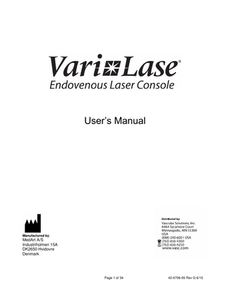 Table of Contents Table of Contents ... 3 Caution ... 4 Handling Precautions ... 5 Introduction ... 5 Intended Use ... 6 Endovenous Procedure Kit ... 7 Installation and User Obligations ... 7 Safety ... 7 Labels and Symbols... 10 Description of Operating Console ... 12 Operation ... 14 Output Power Verification ... 16 Definition and Retrieval of Treatment Parameter Sets ... 17 Remote Interlocking ... 18 Bare Fiber Connection ... 19 Connection and Release of Foot Switch... 19 System Setup and Status Display Controls ... 20 Service/Adjustment Functions ... 21 Cleaning and Maintenance ... 24 Main Power Connection and Replacement of Fuses ... 24 Trouble Shooting ... 25 Warnings and Stop Codes... 26 NOHD (Nominal Optical Hazard Distance) and MPE ... 27 Protective Eye Wear ... 27 Service and disposal... 27 Storing and Transportation ... 28 Technical Specifications for the Vari-Lase laser console... 29 Guidance and manufacturer’s declaration – EMC topics ... 31 Appendix A ... 34  Page 3 of 34  42-0706-05 Rev G 6/15  
