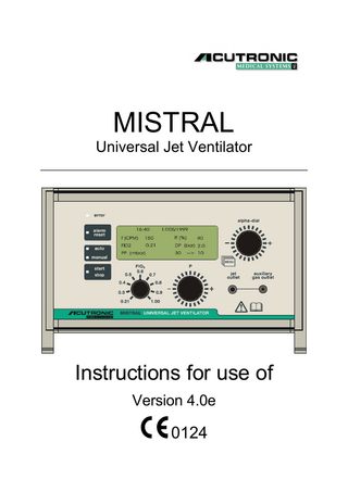 TABLE OF CONTENTS TABLE OF CONTENTS ... 3 DEFINITION OF TERMS ... 4 SUMMARY OF WARNINGS, CAUTIONS, AND NOTES ... 5 FOR YOUR SAFETY AND THAT OF YOUR PATIENTS ... 6 Read instructions for use... 6 Maintenance ... 6 Accessories ... 6 Liability for proper function and damage ... 7 Intended use... 8 Contraindications... 8 Indications for use ... 8 Ventilation Mode... 9 Intervals for Maintenance and Battery Exchange ... 10 Preface ... 11 Operation elements and display... 12 MISTRAL ... 13 Front Connectors... 14 Initial preparation... 15 Pause Pressure limit control... 16 OPERATION (MAIN LEVEL) ... 17 Setting and display of driving pressure ... 17 Inspiratory Oxygen Fraction setting (FIO2) ... 18 Automatic – Manual operating mode ... 19 Frequency setting... 20 Inspiratory time setting ... 21 ALARM LIMITS SETTING ... 22 PP alarm setting (Pause-Pressure)... 22 Alarms ... 23 Display contrast... 25 Time and date setting... 27 Auxiliary Gas Outlet... 31 CLINICAL APPLICATIONS ... 32 Infraglottic Catheter Jet Ventilation ... 32 Supraglottic Jet Ventilation... 33 Infraglottic Rigid Bronchoscopy... 34 Transtracheal Jet Ventilation... 35 ALARMS AND ERROR MESSAGES ... 36 Alarm functions... 36 System alarms... 37 Error functions ... 39 ACCESSORIES ... 40 SERVICING, DISINFECTION, CLEANING ... 43 ABBREVIATIONS AND SYMBOLS... 44 TECHNICAL DATA, SPECIFICATIONS ... 45 Settings and ranges ... 45 Dimensions... 45 Connections... 45 Environmental conditions ... 45 Rear panel ... 46 Exchange of battery and fuses... 47 Diposal... 48  Operators Manual Version 4.0e 29.10.2003  3 / 4 8  