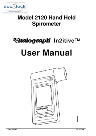 Table of Contents DESCRIPTION OF THE VITALOGRAPH DEVICE  5  FEATURES OF THE VITALOGRAPH DEVICE  7  GETTING THE VITALOGRAPH DEVICE READY FOR USE  7  OPERATING THE DEVICE WITH SPIROTRAC V  8  CONNECTING THE REMOTE FLOWHEAD  8  POWER MANAGEMENT IN THE VITALOGRAPH DEVICE  10  BATTERY PACK BATTERY LOW DETECT OPERATING THE VITALOGRAPH DEVICE ENTERING SUBJECT INFORMATION PERFORMING A TEST SESSION Checks to Make before Performing a Test Session Performing a VC Test Performing an FVC Test SAVING THE TEST SESSION. PERFORMING A POST TEST SESSION PERMANENT STORAGE OF PRE-TEST SESSIONS PRINTING AND VIEWING THE TEST SESSION CLEAR RESULTS CHECKING ACCURACY When to Check Accuracy CONFIGURATION OPTIONS Test Preferences Database Calibration Settings Subject Options Smart Options Report Options CLEANING INSTRUCTIONS CLEANING AND DISINFECTING THE VITALOGRAPH IN2ITIVE REMOVING THE FLEISCH FLOWHEAD REASSEMBLING THE FLEISCH FLOWHEAD Page 3 of 45  11 11 11 11 12 12 12 14 17 17 18 18 19 20 21 21 21 22 22 23 26 27 27 30 30 32 33 DT_0006-6  