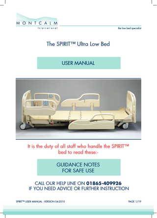 the low bed specialist  The SPIRIT™ Ultra Low Bed USER MANUAL  It is the duty of all staff who handle the SPIRIT™ bed to read these:GUIDANCE NOTES FOR SAFE USE CALL OUR HELP LINE ON 01865-409926 IF YOU NEED ADVICE OR FURTHER INSTRUCTION SPIRIT™ USER MANUAL - VERSION 04-2010  PAGE 1/19  