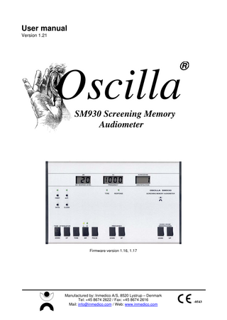 User manual Oscilla® SM930 Screening Memory Audiometer  Table of contents 1  GENERAL DESCRIPTION... 3  2  DESCRIPTION OF FRONT PANEL ... 4  3  DESCRIPTION OF REAR PANEL ... 5  4  OPERATION... 6 4.1 TONE ATTENUATOR... 6 4.2 TONE ... 6 4.3 AIR... 6 4.4 PULSE... 6 4.5 FREQUENCY ... 6 4.6 MEMORY ... 7 4.7 PRINT ... 7 4.8 AUTOMATIC MODE ... 8 4.9 THE HUGHSON WESTLAKE AUTOMATIC TEST ... 8 4.10 DATA ... 9 4.11 ERASE AN AUDIOGRAM ... 9 4.12 SETUP... 10  5  TECHNICAL SPECIFICATIONS ... 14  6  PLEASE NOTE ... 16 6.1 6.2 6.3 6.4 6.5 6.6 6.7  7  SAFETY PRECAUTION ... 16 PACKING GUIDANCE ... 16 CALIBRATION ... 16 CLEANING / DISINFECTION ... 16 PRODUCT WARRANTY... 16 PRODUCT LIFE ... 16 SYMBOLS ... 17  EMC... 18  Page 2 of 20  