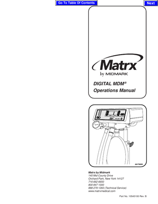 Go To Table Of Contents  Next  DIGITAL MDM ® Operations Manualal  ®  AA173200i  Matrx by Midmark 145 Mid County Drive Orchard Park, New York 14127 716 662 6650 800 847 1000 888 279 1260 (Technical Service) www.matrxmedical.com Part No. 10545100 Rev. B  