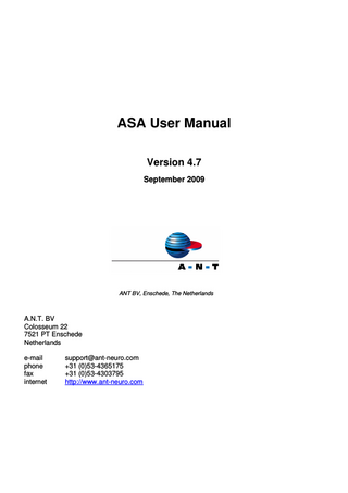 ASA 4.7 User Manual  Table of Contents 1 Introduction ... 7 1.1 Welcome to ASA ... 7 1.2 Installation/Deinstallation of ASA ... 9 1.3 System requirements... 10 1.4 Supported data formats ... 11 1.5 Indications for use ... 14 1.6 Remarks concerning MEG ... 14 2 ASA Workspace ... 15 2.1 Workspace ... 15 2.2 View panel ... 17 2.3 Montage per view ... 19 2.4 Synchronize views ... 23 2.5 Save view layout ... 24 2.6 Workspace view ... 25 2.7 Status view ... 27 2.8 Status bar ... 30 2.9 Event navigation bar ... 31 2.10 Toolbars ... 32 2.10.1 General information about toolbars ... 32 2.10.2 Standard toolbar ... 33 2.10.3 EEG toolbar ... 34 2.10.4 Feature toolbar ... 36 2.10.5 View toolbar ... 37 2.10.6 3D Image toolbar ... 38 2.10.7 Set marker toolbar ... 39 2.10.8 Events toolbar ... 44 2.10.9 Segmentation toolbar ... 45 2.10.10 Macro toolbar ... 46 2.10.11 Video toolbar ... 47 2.11 Views ... 48 2.11.1 Save View Properties ... 50 2.11.2 EEG data view ... 51 2.11.3 CDSA view ... 68 2.11.4 Spectrum view ... 80 2.11.5 3D Mapping views ... 98 2.11.6 3D Coherence view ... 152 9/29/2009  ANT BV, Enschede, NL  2 of 594  