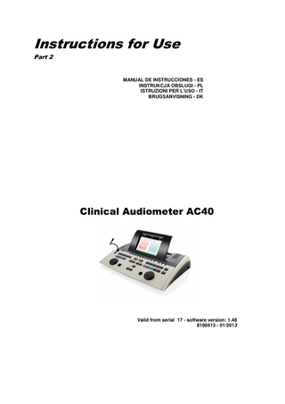 Instructions for Use Part 2  MANUAL DE INSTRUCCIONES - ES INSTRUKCJA OBSLUGI - PL ISTRUZIONI PER L’USO - IT BRUGSANVISNING - DK  Clinical Audiometer AC40  Valid from serial 17 - software version: 1.48 8100413 - 01/2013  Valid from serial 17 - software version: 1.48 xxxxxxxx – 09/2012  