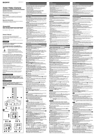 3-864-780-11 (1) Français  English  Caractéristiques  Features  Color Video Camera Operation Instructions Before operating the unit, please read these instructions thoroughly and retain them for future reference.  Mode d’emploi Avant de faire fonctionner cet appareil, lisez attentivement le présent mode d’emploi et conservez-le pour toute référence ultérieure.  Manual de instrucciones Antes de utilizar la unidad, lea las instrucciones con atención y consérvelas para su consulta en el futuro.  SSC-DC50A/50AP/54A/54AP/58AP Sony Corporation  1998 Printed in Japan  Owner’s Record The model and serial numbers are located on the bottom. Record these numbers in the spaces provided below. Refer to these numbers whenever you call upon your Sony dealer regarding this product. Model No.  Serial No.  WARNING To prevent fire or shock hazard, do not expose the unit to rain or moisture. To avoid electrical shock, do not open the cabinet. Refer servicing to qualified personnel only. NOTICE FOR THE SSC-DC50A/54A The glaphical simbol is on the unit. This symbol is intended to alert the user to the presence of important operating and maintenance (servicing) instructions in the literature accompanying the appliance.  For the customers in the U.S.A. (SSC-DC50A/54A only) This equipment has been tested and found to comply with the limits for a Class B digital device, pursuant to Part 15 of the FCC Rules. These limits are designed to provide reasonable protection against harmful interference in a residential installation. This equipment generates, uses, and can radiate radio frequency energy and, if not installed and used in accordance with the instructions, may cause harmful interference to radio communications. However, there is no guarantee that interference will not occur in a particular installation. If this equipment does cause harmful interference to radio or television reception, which can be determined by turning the equipment off and on, the user is encouraged to try to correct the interference by one or more of the following measures: • Reorient or relocate the receiving antenna. • Increase the separation between the equipment and receiver. • Connect the equipment into an outlet on a circuit different from that to which the receiver is connected. • Consult the dealer or an experienced radio/TV technician for help. This device requires shielded interface cable to comply with FCC emission limits. You are cautioned that any changes or modifications not expressly approved in this manual could void your authority to operate this equipment.  AVERTISSEMENT Afin d’éviter tout risque d’incendie ou d’electrocution, ne pas exposer cet appareil à la pluie ou à l’humidité. Afin d’écarter tout risque d’électrocution, garder le coffret fermé. Ne confier l’entretien de l’appareil qu’à un personnel qualifié.  ADVERTENCIA Para prevenir el riesgo de incendios o de electrocución, no exponga la unidad a la lluvia ni a la humedad. Para evitar descargas eléctricas, no abra la unidad. En caso de avería, solicite el servicio de personal cualificado únicamente.  A  3 4 5 6 7 8 2 9  1  0  !¡  COLOR  C  VIDEO  CAMERA  Digital  R  CS  SHUTTE  T  LOCK  AUTO  LENS  VIDEO  AE SPO  AGC TURBO BLC R SHUTTE 1-A 1-B SHARP 180  OFF NORM OFF OFF 0 WHT BAL 0 NORM 0  K  AWB LOC  SE  PHASE  SC PHA  – IRIS DC  +  –  –  +  CS C  !¶  !∞  !¢ !£  !• !ª  @º  !§  B  !™  This SSC-DC50A/50AP/54A/54AP/58AP color video camera is equipped with a 1/2 inch Exwave HAD™* (Exwave Hole-Accumulated Diode) CCD (Charge Coupled Device), and also has the following features: • High sensitivity (Minimum illumination: 0.8 lux, F1.2) • CCD-IRIS™* function • Automatic white balance tracking and adjustment • 8-level electronic shutter • External synchronization • Auto-iris lens controlled by video signal or DC power supply • Automatic backlight compensation through Smart Control™* (operates when AGC switch is in the “ON” position) • The SSC-DC50A/50AP has a power multiplex feature • The SSC-DC54A/54AP/58AP has a line lock function * Exwave HAD, CCD IRIS and Smart Control are registered trademarks of Sony Corporation.  DC IN.VS IN VIDEO OUT  A MONITOR OUT  VIDEO OUT  B VBS IN.VS IN  POWER  @§ @∞ @£  DC 12V OFF  ON  MODE A  DC 12V  B  S VIDEO OUT +  @™  – SEE INSTRUCTION MANUAL  SSC-DC54A/54AP  !• !ª  SSC-DC58AP  @º @¡  !• !ª VIDEO OUT  VIDEO OUT  VBS IN.VS IN  @º  Power supply The SSC-DC50A/50AP must always be operated with a 12 V DC power supply* or the YS-W150/150P/250/250P camera adaptor (not supplied). The SSC-DC54A/54AP must always be operated with a 24V AC class 2 power supply.* SSC-DC58AP must always be operated with a 220 to 240 V AC power supply. * In the U.S.A., use a UL-listed class 2 power supply. In Canada, use a CSA-certified Class 2 power supply.  VBS IN/VS IN  SYNC L.L  SYNC INT  Operation and storage locations  Lieux d’utilisation et de rangement  Avoid aiming the camera at very bright objects such as the sun or electric lights for an extended period. Avoid operating or storing the unit in the following locations. • Extremely hot or cold places (operating temperature –10°C to + 50°C (14°F to 122°F)) • Damp or dusty places • Where it is exposed to rain • Where it is subject to strong vibration • Close to generators of powerful electromagnetic radiation such as radio or TV transmitters. • Where it is subject to fluorescent light reflections • Where it is subject to unstable (flickering, etc.) lighting conditions.  Evitez les prises de vue prolongées d’objets très lumineux (comme le soleil ou des installations d’éclairage). Evitez d’utiliser et de ranger l’appareil dans des endroits : • Extrêmement chauds ou froids (température d’utilisation de –10°C à +50°C (14°F à 122°F)); • Humides ou poussiéreux; • Exposés à la pluie; • Soumis à de fortes vibrations; • À proximité de générateurs de puissants champs électromagnétiques comme des transmetteurs de radio ou de télévision; • Soumis à des réflexions de lumière fluorescente; • Soumis à des conditions d’éclairage instable (scintillement, etc.).  Care of the unit  • Utilisez une soufflette pour éliminer la poussière ou les salissures à la surface de l’objectif ou du CCD. • Nettoyez le boîtier de la caméra à l’aide d’un chiffon doux et sec. S’il est fortement souillé, utilisez un chiffon légèrement imprégné de détergent neutre et essuyez ensuite la caméra. • N’utilisez pas de solvants volatiles tels que du diluant, de l’alcool, du benzène ou des insecticides. Ils risquent d’altérer le fini du boîtier ou le bon fonctionnement de la caméra.  • Remove dust or dirt on the surface of the lens or CCD with a blower. • Use a dry, soft cloth to clean the body. If it is very dirty, use a cloth dampened with a small quantity of neutral detergent, then wipe dry. • Avoid using volatile solvents such as thinners, alcohol, benzene, and insecticides. They may damage the surface finish and/or impair the operation of the camera.  Other • When using automatic backlight compensation, hunting may occur. • If you use the CCD-IRIS function in locations where the camera is exposed to fluorescent light, a slow color change may occur. • If AGC is turned on while in the TURBO mode, bright objects may be colored. In the event of any problems with the operation of the camera, contact your Sony dealer.  Location and Function of Parts Top/Front/Side  Illustration A  1 Flangeback adjustment ring and locking screw Use this ring to adjust the flangeback (the distance between the lens mounting plane and the image plane). Use the locking screw to lock the focal length. 2 Tripod adaptor The tripod adaptor can be attached to either the top or bottom of the camera using the four attached screws (1/4" UNC-20, length = 4.5 ±0.2 mm). On the SSC-DC50A/54A, the tripod adaptor is attached on top of the main body. On the SSC-DC50AP/54AP/58AP, it is attached underneath the main body. 3 AGC (automatic gain control) ON/OFF switch The automatic gain function automatically adjusts picture gain in accordance with the brightness of the subject. 4 Gain up switch Switching the Gain up switch to the TURBO mode while the AGC switch 3 is on increases gain by up to 6dB over the NORM (normal) mode. 5 BLC (back lighting compensation) ON/OFF switch When switched on, this function adjusts exposure to compensate for situations where the subject is lit from behind. 6 SHUTTER ON/OFF switch Turning the switch on enables the 8-level electronic shutter and the CCD IRIS. 7 White Balance Mode switch AWB (Auto White Balance): Set WHT BAL A to 1; B to 1. The LOCK button !¢ can be used in this mode. This switch sets the appropriate white balance if the adjustment setting has been set in the memory. 5600K (Fixed mode): Set WHT BAL A to 0; B to 1 White balance mode for daylight. ATW (Auto Tracing White balance): Set WHT BAL A to 1; B to 0. The camera automatically adjusts the white balance according to the color temperature of the light source. This is particularly effective if the white balance is not functioning in the ATWpro mode. ATWpro (Auto Tracing White balance Pro): Set WHT BAL A to 0; B to 0. The unit automatically adjusts the white balance according to the color temperature (2500K–6000K) of the light source. 8 Aperture switch Set in the “SHARP” mode to sharpen the outline and produce a clearer picture. 9 0–180 switch When VBS is locked, you can change the range by adjusting the subcarrier phase. !º Shutter Speed/CCD IRIS Mode switch By setting the rotary switch, you can set the shutter speed (0–7) and the CCD IRS mode (8, 9). If the SHUTTER ON/OFF switch 6 is OFF, this switch is disabled. 0:1/60 (1/50)*, 1:1/100 (1/120)*, 2:1/250, 3: 1/500, 4:1/1000, 5:1/2000, 6: 1/4000, 7: 1/10000, 8: Normal CCD IRIS function, 9: CCD IRIS with forced back light compensation * Numbers within the parentheses are for SSC-DC50AP/54AP/58AP !¡ AE SPOT switch By setting the rotary switch (0–7), you can set the image frame for the automatic exposure control. (See Illustration C. The shaded part indicates the image frame that has been set.) 0: Whole screen, 1: Center (small), 2: Lower left, 3: Lower right, 4: Center (bottom), 5: Upper left, 6: Upper right, 7: Center (Large) When an image frame is selected (1–7 on the rotary switch), the frame is displayed for 1 second on the monitor screen. The rotary switch settings 8 and 9 have the following function (the image frame mode is fixed to Full Screen): 8: Forced backlight compensation, 9: Excessive forward light compensation !™ PHASE volume You can adjust the horizontal/vertical phase shift. !£ SC PHASE (Sub Carrier Phase) volume With the 0–180 switch 9, you can adjust a burst phase shift when VBS is locked.  S VIDEO OUT  2 SEE INSTRUCTION MANUAL  SEE INSTRUCTION MANUAL  @¶ @£  @™  @¶ @¢  @£  Divers • L’activation de la compensation automatique de contre-jour péut produire des lignes. • Si vous utilisez la fonction CCD-IRIS dans des endroits où la caméra est exposée à une lumière fluorescente, il se peut que vous observiez une lente modification des couleurs. • Si l’AGC est activé en mode TURBO, les objets lumineux risquent d’être colorés. Si vous rencontrez des problèmes dans le cadre de l’utilisation de cette caméra, consultez votre revendeur Sony.  Illustration A  1 Bague de réglage de la mise au point et vis de blocage Cette bague sert à régler la distance focale (la distance entre le plan de montage de l’objectif et le plan de l’image). Servez-vous de la vis de blocage pour verrouiller la distance focale. 2 Adaptateur de trépied L’adaptateur de trépied peut être fixé sur le dessus ou sur la base de la caméra à l’aide des quatre vis installées (1/4" UNC-20, longueur = 4,5 ± 0,2 mm). Sur la SSC-DC50A/54A, l’adaptateur de trépied est fixé sur le dessus du corps principal. Sur la SSC-DC50AP/54AP/58AP, il est fixé sur le dessous du corps principal. 3 Commutateur AGC (réglage automatique du gain) ON/OFF La fonction de gain automatique régle automatiquement le gain de l’image en fonction de la luminosité du sujet. 4 Commutateur d’augmentation du gain Si vous actionnez le commutateur d’augmentation du gain en mode TURBO avec l’AGC 3 activé, le gain augmente de 6 dB par rapport au mode NORM (normal). 5 Commutateur BLC (compensation de contre-jour) ON/OFF Activée, cette fonction règle l’exposition de manière à compenser l’éclairage en contre-jour du sujet. 6 Commutateur SHUTTER ON/OFF L’enclenchement de ce commutateur active l’obturateur électronique à 8 niveaux et le CCD IRIS. 7 Sélecteur de mode de balance des blancs AWB (balance des blancs automatique) : Réglez WHT BAL A sur 1; B sur 1. La touche LOCK !¢ peut être utilisée dans ce mode. Ce commutateur règle la balance des blancs appropriée si le réglage été enregistré dans la mémoire. 5600K (mode fixe) : Réglez WHT BAL A sur 0; B sur 1 Mode de balance des blancs pour la lumière du jour ATW (balance des blancs à suivi automatique) : Réglez WHT BAL A sur 1; B sur 0. La caméra règle automatiquement la balance des blancs en fonction de la température de couleur de la source lumineuse. Cette fonction s’avère plus particulièrement efficace si la balance des blancs n’est pas activée en mode ATWpro. ATWpro (balance des blancs à suivi automatique Pro) : Réglez WHT BAL A sur 0; B sur 0. L’appareil règle automatiquement la balance des blancs en fonction de la température de couleur (2500K–6000K) de la source lumineuse. 8 Commutateur d’ouverture Réglez-le en mode “SHARP” pour rendre plus nets les contours du sujet et produire une image plus claire. 9 Commutateur 0–180 Lorsque VBS est verrouillé, vous pouvez changer la plage en ajustant la phase de sous-porteuse. !º Sélecteur de vitesse d’obturation/mode CCD IRIS Ce commutateur rotatif vous permet de régler la vitesse d’obturation (0–7) et le mode CCD IRIS (8, 9). Si le commutateur SHUTTER ON/OFF 6 est réglé sur OFF, ce commutateur est désactivé. 0 : 1/60e (1/50e)*, 1 : 1/100e (1/120e)*, 2 : 1/250e, 3 : 1/500e, 4 : 1/1000e, 5 : 1/2000e, 6 : 1/4000e, 7 : 1/10000e, 8 : Fonction CCD IRIS normale, 9 : CCD IRIS avec compensation lumineuse inverse forcée * Les numéros entre parenthèses concernent les SSC-DC50AP/54AP/58AP. !¡ Commutateur AE SPOT Ce commutateur rotatif (0–7) vous permet de régler l’image pour la commande d’exposition automatique. (Voir illustration C. La partie ombrée indique l’image sélectionnée.) 0 : Totalité de l’écran, 1 : Centre (petit), 2 : Bas gauche, 3 : Bas droite, 4 : Centre (bas), 5 : Haut gauche, 6 : Haut droite, 7 : Centre (grand) Lorsqu’une image est sélectionnée (1–7 sur le commutateur rotatif), l’image s’affiche à l’écran pendant 1 seconde. Les réglages 8 et 9 du commutateur rotatif remplissent les fonctions suivantes (le mode d’image est verrouillé sur Full Screen): 8: Compensation de contre-jour forcée, 9: Compensation de lumière avant excessive !™ Volume PHASE Vous pouvez régler le décalage de la phase horizontale/verticale. !£ Volume SC PHASE (phase sous-porteuse) Le commutateur 0–180 9 vous permet de régler un décalage de phase de séparation lorsque VBS est verrouillé.  Remarque  • Lorsque le sélecteur DC/VIDEO est réglé sur VIDEO, la compensation automatique de contre-jour risque de ne pas fonctionner correctement. • Lorsque le sélecteur DC/VIDEO est réglé sur VIDEO, un “balayage” risque de se produire. Si cela se produit, utilisez la vis de réglage LEVEL L/H de l’objectif pour modifier le niveau de lumière incidente. Pour modifier le niveau de lumière incidente, réglez la vis de réglage ALC (réglage automatique de la lumière) sur Av. !§ Connecteur d’objectif (4 broches) Transmet l’alimentation et les signaux de commande à un objectif à diaphragme automatique. (non fournie) !¶ Monture de l’objectif Sert à la fixation d’un objectif à monture C ou CS. Pour monter un objectif à monture C ou CS, tournez la bague de réglage de la distance focale 1 sur la position appropriée. Le réglage par défaut est “C”.  !• Power indicator !ª [SSC-DC50A/50AP] DC IN (power input)/VS IN (external synchronization signal input)/VIDEO OUT (composit video signal output) or VIDEO OUT connector (BNC type) !ª [SSC-DC54A/54AP/58AP] VIDEO OUT (composit video signal output) connector (BNC type) @º [SSC-DC50A/50AP] MONITOR OUT (monitor output) or VBS IN/ VS IN (external synchronization signal input) connector (BNC type) @º [SSC-DC54A/54AP/58AP] VBS IN/VS IN connector (BNC type) @¡ GND (ground) terminal (SSC-DC54A/54AP) @™ [SSC-DC50A/50AP] DC 12 V (power input) terminal (DC 12 V ±10%) @™ [SSC-DC54A/54AP] AC 24 V (power input) terminal @£ S VIDEO OUT connector Y/C output connector @¢ Power cable (AC 220 – 240 V) (SSC-DC58AP) @∞ Mode (power mode) change switch (SSC-DC50A/50AP) Power source changes as follows. MODE @∞  Connector !ª  Connector @º  Power source  A  DC IN/VS IN/ VIDEO OUT  MONITOR OUT  YS-W150/150P/ 250/250P  VIDEO OUT  VBS/VS IN  DC 12 V  @§ POWER ON/OFF switch (SSC-DC50A/50AP) Use this switch to turn the power supply on and off. When using a DC 12 V power supply, set this switch to ON. This switch does not function when using YS-W150/150P/250/250P camera adapter (not supplied). @¶ SYNC switch (SSC-DC54A/54AP/58AP) Use this switch for synchronization. Set to INT to use internal synchronization. Set to LL to use the line lock function.  La unidad SSC-DC50A/50AP debe utilizarse siempre con suministro de alimentación de 12V CC* o con el adaptador de cámara YS-W150/150P/250/ 250P (no suministrado). La SSC-DC54A/54AP siempre debe utilizarse con una fuente de alimentación 24V CA de clase 2. SSC-DC58AP siempre debe utilizarse con una fuente de alimentación de 220 a 240 V CA. * En EE.UU: utilice una fuente de alimentación de Clase 2 UL listada. En Canadá, use una fuente de alimentación de Clase 2 CSA certificada.  Manejo de la unidad Tenga cuidado de no salpicar la unidad con agua ni otros líquidos, y de que no entren objetos metálicos o combustibles dentro del cuerpo. Si la utiliza con objetos extraños en su interior, podría averiarse o causar incendios o descargas eléctricas.  Lugares de funcionamiento y almacenamiento Evite orientar la videocámara hacia objetos muy brillantes, como el sol o la luz eléctrica, durante mucho tiempo. Evite utilizar o almacenar la unidad en los siguientes lugares: • Extremadamente cálidos o fríos (la temperatura de funcionamiento de la unidad es de –10°C a + 50°C (14°F a 122°F)) • Húmedos o polvorientos • Expuestos a la lluvia • Sometidos a vibraciones intensas • Cercanos a generadores de radiación electromagnética intensa, como transmisores de radio o televisión • Sometidos a reflejos de luz fluorescente • Sometidos a condiciones de iluminación inestables (parpadeo, etc.)  Cuidados de la unidad • Elimine el polvo o la suciedad de la superficie del objetivo o del CCD con un soplador. • Limpie el cuerpo con un paño suave y seco. Si está muy sucio, emplee un paño ligeramente humedecido en una solución de detergente neutro y a continuación séquelo. • No emplee disolventes volátiles, como diluyentes, alcohol, bencina o insecticidas, ya que podrían dañar el acabado y/o producir fallos en el funcionamiento de la videocámara.  Otros • Si utiliza la compensación de luz trasera automática, puede producirse inestabilidad de la imagen. • Si utiliza la función de diafragma de CCD-IRIS en lugares en los que la cámara está expuesta a luz fluorescente, el color puede experimentar un ligero cambio. • Si AGC está activado en el modo TURBO, los objetos brillantes pueden aparecer coloreados. En caso de detectar cualquier problema en el funcionamiento de la cámara, póngase en contacto con su proveedor Sony.  Ubicación y función de los componentes Dessus / Partie frontale / Côté  Notes • When the DC/VIDEO switch is set to VIDEO, the backlight compensation function may not work properly. • When the DC/VIDEO switch is set to VIDEO, “hunting” may occur. If this occurs, use the LEVEL L/H adjustment screw on the lens to change the incident light level. When adjusting the incident light level, set the ALC (Automatic Light Control) adjustment screw to Av. !§ Lens connector (4 pin socket) Supplies power and control signals to an auto iris lens (not supplied). !¶ Lens mount Use to mount an appropriate C-mount or a CS-mount lens. To attach a C-mount/CS-mount lens, turn the flangeback adjustment ring 1 to the appropriate position. The factory setting is C mount.  B  Fuente de alimentación  Emplacement et fonction des composants  Note If you use the camera with multiplexed power sources, you cannot lock VBS. You can lock VS with the multiplexed power sources. !¢ AWB LOCK button If the White Balance Mode switch 7 has been set to AWB, and if the all of the monitor screen displays a white object, this button automatically adjusts the white balance according to the color temperature of the light source; the adjustment setting is saved in the memory. !∞ Auto iris lens selection switch (DC/VIDEO) Switch for selecting the control signal for the auto iris lens. DC: For auto iris lenses controlled by DC signals VIDEO: For auto iris lenses controlled by video signals  B  1  Entretien  Si vous utilisez la caméra avec des sources d’alimentation multiplexées, vous ne pouvez pas verrouiller VBS. Vous pouvez verrouiller VS avec les sources d’alimentation multiplexées. !¢ Touche AWB LOCK Si le sélecteur de mode de balance des blancs 7 est réglé sur AWB et si tous les écrans de contrôle affichent un objet blanc, cette touche régle automatiquement la balance des blancs en fonction de la température de couleur de la source lumineuse; le réglage est sauvegardé dans la mémoire. !∞ Sélecteur d’objectif à diaphragme automatique (DC/VIDEO) Sert à sélectionner le signal de commande d’un objectif à diaphragme automatique. DC: pour les objectifs à diaphragme automatique commandés par l’alimentation CC VIDEO : pour les objectifs à diaphragme automatique commandés par des signaux vidéo  S VIDEO OUT  AC 24V  Manipulation Veillez à ne pas renverser d’eau ou d’autres liquides sur l’appareil et à ce que des substances combustibles ou des corps métalliques ne pénètrent pas à l’intérieur du boîtier. L’utilisation de la caméra alors que des corps étrangers ont pénétré à l’intérieur risque de provoquer une défaillance, un incendie ou des décharges électriques.  INT  GND  L.L  La SSC-DC50A/50AP doit toujours être utilisée sur une alimentation 12 V CC* ou à l’aide de l’adaptateur de caméra YS-W150/150P/250/250P (non fourni). La SSC-DC54A/54AP doit être utilisé sur une alimentation de 24 V CA de class 2. La caméra SSC-DC58AP doit toujours être utilisée sur une alimentation de 220 à 240 V CA. * Aux Etats-Unis, utilisez une alimentation UL de Classe 2. Au Canada, utilisez une alimentation certifiée CSA Classe 2  Be careful not to spill water or other liquids on the unit, or allow combustible or metallic objects to fall inside the body. If used with foreign matter inside, the camera is liable to fail, or be a cause of fire or electric shock.  Handling  Esta videocámara en color SSC-DC50A/50AP/54A/54AP/58AP está equipada con un HAD™* (diodo con huecos acumulados) tipo Exwave de media pulgada y un dispositivo acoplado de carga (CCD). Asimismo dispone de las siguientes características: • Alta sensibilidad (iluminación mínima: 0,8 luxes, F1,2). • Función de diafragma de CCD (CCD-IRIS™*). • Control y ajuste automático del balance de blancos. • Obturador electrónico de 8 niveles. • Sincronización externa. • Objetivo de diafragma automático controlado por una señal de video o fuente de alimentación CC. • Compensación automática de luz trasera mediante Smart Control™* (cuando el interruptor AGC está en la posición “ON”). • La SSC-DC50A/50AP tiene la característica de alimentación multiplex. • La SSC-DC54A/54AP/58AP tiene la función de bloqueo de línea. * Exwave HAD, CCD IRIS y Smart Control son marcas comerciales registradas de Sony Corporation.  Notas sobre el uso  Alimentation  POWER  POWER  Particularidades  Cette caméra couleur SSC-DC50A/50AP/54A/54AP/58AP est équipée d’un CCD (dispositif à coupleur de charge) Exwave HAD™* (Exwave Hole-Accumulated Diode) de 1/2 pouce et présente les caractéristiques suivantes : • Haute sensibilité (éclairement minimum : 0,8 lux, F1,2) • Fonction CCD-IRIS™* • Réglage automatique en continu de la balance des blancs • Obturateur électronique à 8 niveaux • Synchronisation externe • Objectif à diaphragme automatique commandé par le signal vidéo de compensation de contre-jour ou l’alimentation CC • Compensation automatique de contre-jour grâce au Smart Control™* (opérante lorsque AGC est réglé sur “ON”) • La SSC-DC50A/50AP dispose d’une fonction d’alimentation multiple • La SSC-DC54A/54AP/58AP dispose d’une fonction de verrouillage de ligne * Exwave HAD, CCD IRIS et Smart Control sont des marques déposées de Sony Corporation.  Remarques sur l’utilisation  Notes on Use  Rear  SSC-DC50A/50AP  Español  Remarques  B  Arrière  !• Indicateur d’alimentation !ª [SSC-DC50A/50AP] Connecteur DC IN (entrée d’alimentation)/VS IN (entrée de signal de synchronisation externe)/VIDEO OUT (sortie de signal vidéo composite) ou VIDEO OUT (type BNC) !ª [SSC-DC54A/54AP/58AP] Connecteur VIDEO OUT (sortie de signal vidéo composite) (type BNC) @º [SSC-DC50A/50AP] Connecteur MONITOR OUT (sortie de moniteur) ou VBS IN/VS IN (entrée de signal de synchronisation externe) (type BNC). @º [SSC-DC54A/54AP/58AP] Connecteur VBS IN/VS IN (type BNC). @¡ Borne de masse (SSC-DC54A/54AP) @™ [SSC-DC50A/50AP] Borne DC 12V (entrée d’alimentation) (12 V CC ±10 %) @™ [SSC-DC54A/54AP] Borne AC 24V (entrée d’alimentation) @£ Connecteur S VIDEO OUT Connecteur de sortie Y/C. @¢ Câble d’alimentation (220 – 240 V CA) (SSC-DC58AP) @∞ Commutateur changement de mode (mode d’alimentation) (SSC-DC50A/50AP) Le mode d’alimentation change comme suit:  Parte superior, frontal y lateral  Ilustración A  1 Rueda de ajuste de distancia focal y tornillo de bloqueo. Utilice esta rueda para ajustar la distancia focal (distancia entre el plano de montaje del objetivo y el plano de imagen). Utilice el tornillo de bloqueo para fijar la distancia focal. 2 Adaptador de tripode El adaptador de trípode puede fijarse a la parte superior o inferior de la cámara utilizando los cuatro tornillos suministrados (1/4" UNC-20, longitud = 4,5 ±0,2 mm). En la unidad SSC-DC50A/54A, el adaptador de trípode se fija en la parte superior del cuerpo principal, mientras que en la unidad SSC-DC50AP/54AP/ 58AP, se fija en la parte inferior. 3 Interruptor AGC (Control de ganancia automática) ON/OFF La función de ganancia automática ajusta automáticamente la ganancia de imagen en función del brillo del objeto. 4 Interruptor Gain up Si se cambia este interruptor al modo TURBO mientras el interruptor AGC 3 está activado, la ganancia aumenta hasta 6 dB por encima del modo NORM (normal). 5 Interruptor BLC (Compensación de luz trasera) ON/OFF Al activarse, esta función ajusta la exposición para compensar las situaciones en las que el objeto reciba la iluminación por la parte posterior. 6 Interruptor de diafragma SHUTTER ON/OFF Al encender este interruptor, activa el diafragma electrónico de 8 niveles y la función CCD IRIS. 7 Interruptor de modo de balance de blancos AWB (balance automático de blancos): ajuste WHT BAL A en 1; B en 1. Puede utilizarse el botón LOCK !¢ en este modo. Este interruptor ajusta el balance de blancos correcto si el valor de ajuste se ha guardado en la memoria. 5600K (modo fijo): ajuste WHT BAL A en 0; B en 1. Modo de balance de blancos para luz diurna. ATW (control automático del balance de blancos): ajuste WHT BAL A en 1; B en 0. La cámara ajusta automáticamente el balance de blancos según la temperatura de color de la fuente luminosa. Esto es especialmente efectivo si el balance de blancos no está funcionando en el modo ATWpro. ATWpro (control automático del balance de blancos, modo Pro): ajuste WHT BAL A en 0; B en 0. La unidad ajusta automáticamente el balance de blancos según la temperatura de color (2500K–6000K) de la fuente luminosa. 8 Interruptor de nitidez de contornos Se ajusta en el modo "SHARP" para aumentar la nitidez del contorno del objeto y de la imagen. 9 Interruptor 0–180 Cuando se ha bloqueado VBS, puede cambiar el intervalo ajustando la fase de subportadora. !º Interruptor de velocidad del diafragma/modo CCD IRIS Con el interruptor giratorio, puede ajustar la velocidad del diafragma (0–7) y el modo CCD IRS (8, 9). Si el interruptor SHUTTER ON/OFF 6 está en OFF, este interruptor está desactivado. 0: 1/60 (1/50)*, 1: 1/100 (1/120)*, 2: 1/250, 3: 1/500, 4: 1/1000, 5: 1/2000, 6: 1/4000, 7: 1/10000, 8: Función CCD IRIS normal, 9: CCD IRIS con compensación forzada de iluminación posterior * Los números entre paréntesis corresponden a la unidad SSC-DC50AP/54AP/58AP !¡ Interruptor AE SPOT Con este interruptor giratorio (0–7), puede ajustar el fotograma de imagen para el control de exposición automática. (Consulte la ilustración C. La parte sombreada indica el fotograma de imagen ajustado). 0: Pantalla completa, 1: Centro (pequeña), 2: Izquierda inferior, 3: Derecha inferior, 4: Centro (inferior), 5: Izquierda superior, 6: Derecha superior, 7: Centro (grande) Si se selecciona un fotograma de imagen (1–7 en el interruptor giratorio), el fotograma aparecerá durante 1 segundo en la pantalla del monitor. Los ajustes 8 y 9 del interruptor giratorio tienen la siguiente función (el modo de fotograma de imagen se fija en pantalla completa): 8: Compensación de retroiluminación forzada, 9: Compensación de iluminación avance excesivo !™ Volumen PHASE (fase) Puede ajustar las discrepancias horizontales/verticales de fase. !£ Volumen SC PHASE (fase de subportadora) Con el interruptor 0–180 9, puede ajustar la discrepancia de sincronización de fase cuando se ha bloqueado VBS.  Nota Si utiliza la cámara con fuentes de alimentación multiplexadas, no podrá bloquear VBS. Sí podrá bloquear VS con fuentes de alimentación multiplexadas. !¢ Botón AWB LOCK Si el interruptor de modo de balance de blancos 7 se ha ajustado en AWB y la pantalla de control entera muestra un objeto blanco, este botón ajusta automáticamente el balance de blancos según la temperatura de color de la fuente luminosa. El valor de ajuste se guarda en la memoria. !∞ Interruptor de selección del objetivo de diafragma automático (DC/ VIDEO) Este interruptor permite seleccionar la señal de control del objetivo de diafragma automático. DC: Para objetivos de diafragma automático controlados por señales CC. VIDEO: Para objetivos de diafragma automático controlados por señales de vídeo.  Notas • Si el interruptor DC/VIDEO se ajusta en la posición VIDEO, la función de compensación de luz trasera puede no funcionar correctamente. • Si el interruptor DC/VIDEO se ajusta en la posición VIDEO, puede producirse una “búsqueda”. Si esto ocurre, utilice el tornillo de ajuste LEVEL L/H del objetivo para cambiar el nivel de luz incidente. Para esto, sitúe el tornillo de ajuste ALC (Control automático de luz) en la posición Av. !§ Conector del objetivo (clavija de 4 pines) Suministra señales de alimentación y control al objetivo de diafragma automático (no suministrado). !¶ Montura para objetivo Utilícela para montar un objetivo adecuado de tipo C o CS. Para fijar un objetivo de montura tipo C o CS, gire la rueda de ajuste de distancia focal 1 hasta la posición adecuada. El ajuste de fábrica corresponde a la montura de tipo C.  B  Parte posterior !• Indicador de alimentación  !ª [SSC-DC50A/50AP] Conector DC IN (entrada de alimentación)/VS IN (entrada de señal de sincronización externa)/VIDEO OUT (salida de señal de vídeo compuesta) o VIDEO OUT (tipo BNC) !ª [SSC-DC54A/54AP/58AP] Conector VIDEO OUT (salida de señal de vídeo compuesta) (tipo BNC) @º [SSC-DC50A/50AP] Conector MONITOR OUT (salida de monitor) o VBS IN/ VS IN (entrada de señal de sincronización externa) (tipo BNC) @º [SSC-DC54A/54AP/58AP] Conector VBS IN/VS IN (tipo BNC) @¡ Terminal GND (tierra) (SSC-DC54A/54AP) @™ [SSC-DC50A/50AP] Terminal DC 12V (entrada de alimentación) (CC 12V±10%) @™ [SSC-DC54A/54AP] Terminal AC 24V (entrada de alimentación) @£ Conector S VIDEO OUT Conector de salida Y/C @¢ Cable de alimentación (CA 220 a 240 V) (SSC-DC58AP) @∞ Interruptor de cambio de modo de alimentación (SSC-DC50A/50AP) La fuente de alimentación cambia de la siguiente forma:  MODE @∞  Connecteur !ª  Connecteur @º  Source d’alimentation  A  DC IN/VS IN/ VIDEO OUT  MONITOR OUT  YS-W150/150P/ 250/250P  MODE @∞  B  VIDEO OUT  VBS/VS IN  12 V CC  A  Conector !ª DC IN/VS IN/ VIDEO OUT  MONITOR OUT  Fuente de alimentación YS-W150/150P/ 250/250P  B  VIDEO OUT  VBS/VS IN  12 V CC  @§ Interrupteur POWER ON/OFF (SSC-DC50A/50AP) Utilisez ce commutateur pour mettre la caméra sous et hors tension. Lorsque vous utilisez une source d’alimentation 12 V CC, réglez ce commutateur sur ON. Ce commutateur est inopérant lorsque vous utilisez un adaptateur de caméra YSW150/150P/250/250P (non fourni). @¶ Interrupteur SYNC (SSC-DC54A/54AP/58AP) Cet interrupteur sert à régler la synchronisation. Réglez-le sur INT pour utiliser la synchronisation interne. Réglez-le sur LL pour utiliser la fonction de verrouillage de ligne.  Conector @º  @§ Interruptor POWER ON/OFF (SSC-DC50A/50AP) Utilice este interruptor para activar y desactivar la alimentación. Si utiliza alimentación CC de 12V, ajuste este interruptor en ON. Si utiliza el adaptador de cámara YS-W150/150P/250/250P (no suministrado), este interruptor no funcionará. @¶ Interruptor SYNC (SSC-DC54A/54AP/58AP) Utilice este interruptor para la sincronización. Ajústelo en INT para utilizar la sincronización interna. Ajústelo en LL para utilizar la función de bloqueo de línea.  