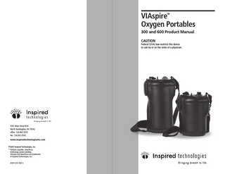 VIAspire Oxygen Portables TM  300 and 600 Product Manual CAUTION  Federal (USA) law restricts this device to sale by or on the order of a physician.  1061 Main Street #24 North Huntingdon, PA 15642 office 724.861.5510 fax 724.861.5530 www.inspiredtechnologiesinc.com © 2007 Inspired Technologies, Inc.  * VIAspire Liquefier, SmartDose technology, patent pending. VIAspire and SmartDose are trademarks of Inspired Technologies, Inc. 300P-LT07 REV 0  