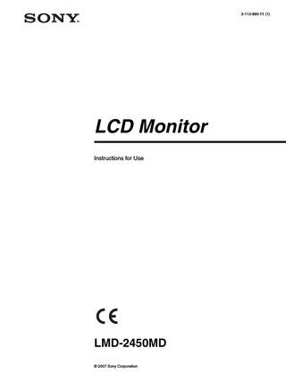 Table of Contents Precaution ... 5 On Safety ... 5 On Installation ... 5 About the LCD Display Panel ... 5 About the Fluorescent Tube ... 5 On Cleaning ... 5 Disposal of the Unit ... 6 Recommendation to Use more than One Unit ... 6 On Repacking ... 6 On Fan Error ... 6 Features ... 6 Location and Function of Parts and Controls ... 8 Front Panel ... 8 Input signals and adjustable/setting items ... 10 Rear/Bottom Panel ... 11 Connecting the AC Power Cord ... 13 Installing the Input Adaptor ... 14 Removing the Connector Cover ... 14 Selecting the Default Settings ... 15 Selecting the Menu Language ... 16 Using the Menu ... 17 Loading USER MEMORY ... 19 Adjustment Using the Menus ... 19 Items ... 19 Adjusting and Changing the Settings ... 20 STATUS menu... 20 COLOR TEMP/SPACE menu... 21 USER CONTROL menu... 21 USER CONFIG menu... 24 REMOTE menu ... 27 USER MEMORY menu ... 27 Saving the user memory... 28 KEY INHIBIT menu... 29 Troubleshooting ... 29 Specifications ... 30 Dimensions ... 36  4  Table of Contents  