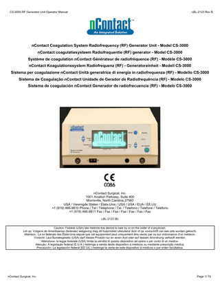 CS-3000 RF Generator Unit Operator Manual  LBL-2123 Rev B  nContact Coagulation System Radiofrequency (RF) Generator Unit - Model CS-3000 nContact coagulatiesysteem Radiofrequentie (RF) generator - Model CS-3000 Système de coagulation nContact Générateur de radiofréquence (RF) - Modèle CS-3000 nContact Koagulationssystem Radiofrequenz (RF) - Generatoreinheit - Modell CS-3000 Sistema per coagulazione nContact Unità generatrice di energia in radiofrequenza (RF) - Modello CS-3000 Sistema de Coagulação nContact Unidade de Gerador de Radiofrequência (RF) - Modelo CS-3000 Sistema de coagulación nContact Generador de radiofrecuencia (RF) - Modelo CS-3000  nContact Surgical, Inc. 1001 Aviation Parkway, Suite 400 Morrisville, North Carolina 27560 USA / Verenigde Staten / États-Unis / USA / USA / EUA / EE.UU +1 (919) 466-9810 Phone / Tel / Téléphone / Tel. / Telefono / Telefone / Teléfono +1 (919) 466-9811 Fax / Fax / Fax / Fax / Fax / Fax / Fax LBL-2123 (B) Caution: Federal (USA) law restricts this device to sale by or on the order of a physician. Let op: Volgens de Amerikaanse (federale) wetgeving mag dit hulpmiddel uitsluitend door of op voorschrift van een arts worden gekocht. Attention : La loi fédérale des États-Unis stipule que cet équipement peut uniquement être vendu par ou sur ordonnance d'un médecin. Vorsicht: Laut Bundesgesetz (USA) darf dieses Produkt nur an einen Arzt oder auf dessen Anordnung verkauft werden. Attenzione: la legge federale (USA) limita la vendita di questo dispositivo ad opera o per conto di un medico. Atenção: A legislação federal (E.U.A.) restringe a venda deste dispositivo a médicos ou mediante prescrição médica. Precaución: La legislación federal (EE.UU.) restringe la venta de este dispositivo a médicos o por orden facultativa.  nContact Surgical, Inc.  Page 1/ 79  