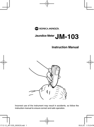 Jaundice Meter  JM-103  Instruction Manual  Incorrect use of the instrument may result in accidents, so follow the instruction manual to ensure correct and safe operation.  1712-12_JM-103E_060626.indd 1  06.6.26 1:19:34 PM  