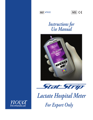 Instructions for Use Manual 3 Table of Contents Operation... 3-1 3.1 3.2 Running a Patient Sample...3-1 Review Results...3-7 4 Docking/Charging Station... 4-1 5 Linearity Test... 5-1 5.1 6 Maintenance... 6-1 6.1 6.2 6.3 7 Meter Screen Alerts...7-1 Appendix... A-1 A.1 A.2 A.3 A.4 A.5 A.6 A.7 TOC-2 Charging the Meter...6-1 Changing the Battery...6-2 Cleaning the Meter...6-4 Troubleshooting... 7-1 7.1 A Running a Linearity Test...5-1 StatStrip Lactate Hospital Meter Specifications...A-1 Controls/Linearity Solutions...A-3 Barcode Scanner...A-3 Reference Values...A-4 Ordering Information...A-4 Theory...A-5 A.6.1 Lactate...A-5 Warranty...A-6