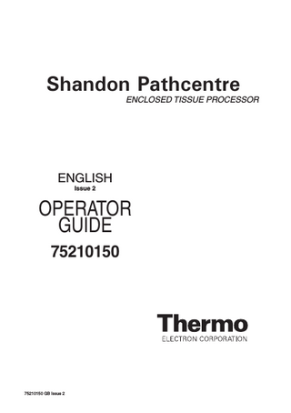 Shandon Pathcentre  ENCLOSED TISSUE PROCESSOR  ENGLISH Issue 2  OPERATOR GUIDE 75210150  75210150 GB Issue 2  