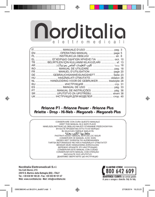 IT... MANUALE D’USO ... pag. 3 EN ... OPERATING MANUAL ... page 5 PL ... INSTRUKCJA OBSŁUGI ... str. 8 EL ... ΕΓΧΕΙΡΙΔΙΟ ΟΔΗΓΙΩΝ ΧΡΗΣΗΣ ΓΙΑ ... σελ. 10 TR ... BELİRTİLEN İÇİN KULLANIM KILAVUZLARI ... sf. 13 AR ... ... 18 RO ... MANUAL DE UTILIZARE ... pag. 18 FR ... MANUEL D’UTILISATION ... page 20 DE ... GEBRAUCHSANWEISUNGSHEFT ... Seite 23 HU ... HASZNÁLATI ÚTMUTATÓ... oldalon 26 NL ... HANDLEIDING VOOR DE GEBRUIKER ... bladzijde 28 RU ... ИНСТРУКЦИЯ ... стр. 31 ES ... MANUAL DE USO ... pág. 33 PT ... MANUAL DE INSTRUÇÕES ... pág. 36 SR ... UPUTSTVO ZA UPOTREBU ... strani 38 UK ... ІНСТРУКЦІЯ ДЛЯ МОДЕЛЕЙ ... стор. 40  Arianne P1 - Arianne Power - Arianne Plus Ariette - Drop - Hi-Neb - Meganeb - Meganeb Plus CONSERVARE CON CURA QUESTO MANUALE KEEP THIS MANUAL IN A SAFE PLACE NINIEJSZĄ INSTRUKCJĘ OBSŁUGI NALEŻY STARANNIE PRZECHOWYWA ΦΥΛΑΞΤΕ ΠΡΟΣΕΚΤΙΚΑ ΑΥΤΟ ΤΟ ΕΓΧΕΙΡΙΔΙΟ BU KILAVUZU ÖZENLE SAKLAYIN PASTRATI ACEST MANUAL INTR-UN LOC SIGUR CONSERVER CE MANUEL AVEC SOIN DIESES HEFT SORGFÄLTIG AUFBEWAHREN TARTSA BIZTONSÁGOS HELYEN A HASZNÁLATI ÚTMUTATÓT BEWAAR DEZE HANDLEIDING ZORGVULDIG БЕРЕЖНО ХРАНИТЕ ЭТУ ИНСТРУКЦИЮ CONSERVAR ESTE MANUAL CON CUIDAD CONSERVAR ESTE MANUAL COM ATENÇÃO SACUVAJTE OVO UPUTSTVO ДБАЙЛИВО ЗБЕРІГАЙТЕ ЦЮ ІНСТРУКЦІЮ  Norditalia Elettromedicali S.r.l.  Via Colli Storici, 215 25015 S. Martino della Battaglia (BS) - ITALY Tel.: +39 030 99 100 20 - Fax: +39 030 99 101 47 Web: www.norditalia.biz - Mail: info@norditalia.biz  0900366040 ed 08-2014_draft07.indd 1  ASSISTENZA CLIENTI: con servizio gratuito di presa e consegna a domicilio. Only for Italy.  27/08/2014 16.23.23  