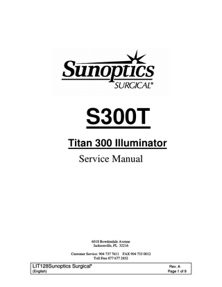 Titan 300 Watt Xenon Illuminator Service Manual  TABLE OF CONTENTS Page INTRODUCTION………………………………………………………………….. 3 TECHNICAL SUPPORT SERVICES…………………………………………..… 3 GENERAL THEORY OF OPERATION ………………………………………… 4-5 CIRCUIT BREAKER REPLACEMENT……………………………………………5 SHUTTER REPLACEMENT………………………… …………………………… 5 I.R. FILTER ASSEMBLY REPLACEMENT……………………………………… 6 POWER SUPPLY REPLACEMENT ………………………………………………6 COOLING FAN REPLACEMENT…………………………………………………. 7 REPLACEMENT PARTS ………………………………………………………… 7 Figure 1. ……………………………………………………………… …………… 8  LIT128Sunoptics Surgical  ®  (English)  Rev. A Page 3 of 9  