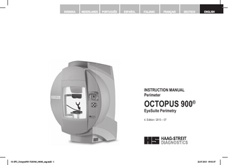 SVENSKA  NEDERLANDS  PORTUGUÊS  ESPAÑOL  ITALIANO  FRANÇAIS  DEUTSCH  ENGLISH  INSTRUCTION MANUAL Perimeter  OCTOPUS 900®  EyeSuite Perimetry 4. Edition / 2013 – 07  © HAAG-STREIT AG, 3098 Koeniz, Switzerland - HS Doc. no. 1500.7220343.04040 – 4. Edition / 2013 – 07  01-IFU_Octopus900-7220343_04040_eng.indd 1  DOC. no. 1500 1500.1400209.04000  1  22.07.2013 09:01:07  