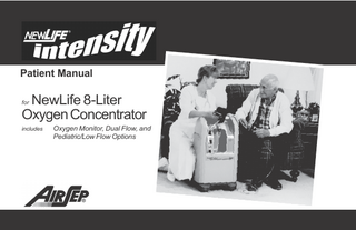 TABLE OF CONTENTS Why Your Physician Prescribed Oxygen  AirSep® NewLife® Intensity What Is an Oxygen Concentrator? Oxygen Concentrator Important Safety Rules  How to Operate Your Oxygen Concentrator  2 2 4 6  Filters Oxygen Without Humidifier  10 10  Oxygen With Humidifier Nasal Cannula  11 12  Proper Setting of Oxygen Flowmeter  13  Cleaning, Care, and Proper Maintenance Cabinet Filters  Reserve Oxygen Supply Troubleshooting Product Specifications  14 14 15 16 16 19  Classification  21  Symbols  22  