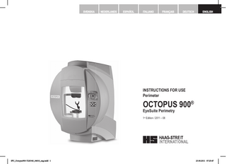 SVENSKA  NEDERLANDS  ESPAÑOL  ITALIANO  FRANÇAIS  DEUTSCH  ENGLISH  INSTRUCTIONS FOR USE Perimeter  OCTOPUS 900®  EyeSuite Perimetry 1st Edition / 2011 – 08  © HAAG-STREIT AG, 3098 Koeniz, Switzerland - HS-Doc. no. 1500.7220343.04010 – 1. Edition / 2011 – 08  IFU_Octopus900-7220343_04010_eng.indd 1  DOK. no. 1500 1500.1400209.04000  1  23.08.2011 07:25:47  