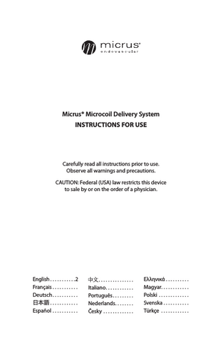 Micrus® Microcoil Delivery System Instructions for Use Carefully read all instructions prior to use. Observe all warnings and precautions. CAUTION: Federal (USA) law restricts this device to sale by or on the order of a physician. English... 2 Français... Deutsch... 日本語... Español... ... Italiano... Português... Nederlands... Česky... Еλληνικά... Magyar... Polski... Svenska... Türkçe...