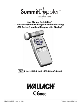 Thank you for choosing LifeDop® Doppler products. We believe you have purchased the finest handheld Doppler on the market today. Your total satisfaction is our highest priority as we strive to continually improve our products and services. Please contact us with any suggestions. We look forward to enjoying a long-term relationship with you! Wallach® Surgical Devices 95 Corporate Drive Trumbull, CT 06611 USA  Year of manufacture located on the device.  Here’s how you can reach us... Phone: 1-800-243-2463 (203) 799-2000 Fax: (203) 799-2002 e-mail us at: customerservice@wallachsurgical.com visit our website at: www.wallachsurgical.com  Table of Contents: Page Intended Use/Contraindications/Warnings... 2 Description of Product... 4 Operation and Installation ... 6 Obtaining Doppler Signals ... 12 Maintenance and Cleaning ... 14 Replacing Batteries... 15 Troubleshooting... 16 Clinical References... 17 Accessories ... 17 Specifications ... 18 Warranty and Servicing Policy... 21 Explanation of Symbols ... 22 Please read the manual carefully and become familiar with the operation, features and maintenance of your LifeDop prior to using the device or accessories.  MAN0001-DFU • Rev. B • 3/14  1  Wallach Surgical Devices  