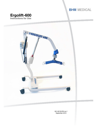 Table of Contents General Information ...4 Foreword ...4 Service and Support ...4 Manufacturer Information...5 Authorized European Representative...5 Definitions Used in this Manual ...5 Intended Use ...5 Operational Life ...5 Equipment Identification...6 Verifying the Package Contents...6 How to Use this Manual...6 Policy on Number of Staff Members Required for Patient Transfer ...6 Symbols Used ...7 Safety Instructions...8 General Instructions ...8 Safe Working Load ...8 Shock Prevention ...9 Equipment Warning Labels ...9 Parts Designation...10 Compatible Slings...11 BHM Ergolift-600 Slings...11 Using the Ergolift-600 ...12 Before Approaching the Patient ...12 Power Base...12 Correct Use of the Brakes ...12 Emergency Shut-Off ...13 Raising and Lowering a Patient ...13 To Raise the Patient ...13 To Lower the Patient...13 Transferring a Patient...14 Batteries ...14 Emergency Lowering ...14 Battery Charging ...15 Maintenance Indicator...16 Batteries and Battery Charger Safety Practices ...16 Using the Slings ...17 Lifting a Patient from a Chair ...17 Lifting a Patient from a Bed...18 Lifting a Patient from the Floor ...18 Using a Loop Sling with a Two-Point Spreader Bar ...19 Methods for Transferring a Patient ...19 Digital Scale ...20 Disinfection, Cleaning and Maintenance ...21 Lift Cleaning and Care ...21 Preventive Maintenance Schedule ...22 Troubleshooting...24 Labels on the Lift...25 Technical Specifications...26 Lift Dimension ...27 Limited Warranty ...28 3  