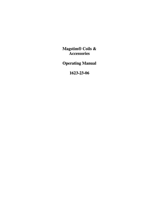 Magstim Coils & Accessories  TABLE OF CONTENTS  Page Numbers Section 1:  Magstim Coils & Accessories: 1.1 Introduction 1.2 Indications for use 1.3 Caution 1.4 Contraindications 1.5 Coil Positioning 1.6 Coil Selection  2 3 3 3 4 6  Section 2:  Warnings and Precautions  10  Section 3:  Operating Instructions 3.1 General 3.2 Standard & Taped Coils 3.3 Coil Adapter 3.4 Placebo Coil 3.5 In-Line Inductor 3.6 Y Cable  Section 4:  Maintenance: 4.1 User Maintenance 4.2 Technical Maintenance 4.3 Cleaning 4.4 Servicing 4.5 Device Lifetime 4.6 Disposal  Section 5:  18 18 19 19 19 19  Specifications: 5.1 General Specifications 5.2 Technical Specifications 5.3 Ambient Temperature Requirements 5.4 Coil Compatibility Chart  1623-23-06  12 12 13 15 16 16  1  20 20 21 22  27th April 2005  