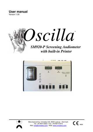 User manual Oscilla® SM920-P  Table of contents 1  GENERAL DESCRIPTION... 3  2  DESCRIPTION OF FRONT PANEL ... 4  3  DESCRIPTION OF BACK PANEL ... 5 3.1  4  HOOK-UP... 5  OPERATION... 6 4.1 TONE ATTENUATOR... 6 4.2 TONE ... 6 4.3 AIR... 6 4.4 PULSE... 6 4.5 WARBLE... 6 4.6 FREQUENCY ... 7 4.7 MODE ... 7 4.8 ERASE AN AUDIOGRAM ... 8 4.9 AUDIOMETER IDENTIFIKATION ... 8 4.10 PRINT ... 9  5  TECHNICAL SPECIFICATIONS ... 10  6  PLEASE REMARK ... 12 6.1 6.2 6.3 6.4 6.5 6.6 6.7  7  SAFETY PRECAUTION ... 12 PACKING GUIDANCE ... 12 CALIBRATION ... 12 CLEANING / DISINFECTION ... 12 PRODUCT WARRANTY... 12 PRODUCT LIFE ... 12 SYMBOLS ... 13  EMC... 14  Page 2 of 16  