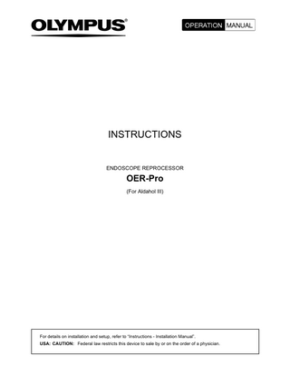 INSTRUCTIONS  ENDOSCOPE REPROCESSOR  OER-Pro (For Aldahol III)  For details on installation and setup, refer to “Instructions - Installation Manual”. USA: CAUTION: Federal law restricts this device to sale by or on the order of a physician.  