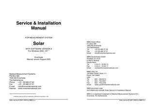 Table of contents  Table of Contents  Table of contents  3.2 3.3  Safety information Solar 1 Solar measurement system... 1-1 1.1 Introduction... 1-1 1.2 MMS software program... 1-3 1.3 Solar modules... 1-4 1.4 Solar configurations... 1-6 1.4.1 Introduction... 1-6 1.4.2 Solar Urodynamic system... 1-6 1.4.3 Solar GI system... 1-8 1.4.4 Solar Neuro system... 1-10 1.5 Block diagram... 1-11 1.6 Diagnostic program... 1-12 1.7 Trouble shooting... 1-12 1.8 Repair... 1-13 1.9 Warranty... 1-13 1.10 Manuals and on-line help... 1-14 2 Installation... 2-1 2.1 Introduction... 2-1 2.2 Solar trolley... 2-2 2.2.1 Silver and Gold trolleys... 2-2 2.2.2 Safety information... 2-3 2.2.3 Installation procedure... 2-3 2.2.4 Trolley accessories... 2-5 2.3 Solar infusion pole... 2-6 2.3.1 Components pole... 2-6 2.3.2 Safety information... 2-7 2.3.3 Installation procedure... 2-8 2.4 Solar Maquet investigation chair... 2-10 2.4.1 Components for Maquet chair... 2-10 2.4.2 Safety information... 2-10 2.4.3 Installation procedure... 2-11 2.5 Test the installation... 2-14 3 Computer... 3-1 3.1 Introduction... 3-1 Solar service © 2001-2005 by MMS b.v.  3.4 3.5  Safety information... 3-1 Installation... 3-2 3.3.1 Install the MMS software (without Bluetooth) . . . 3-2 3.3.2 Install the MMS software (with Bluetooth)... 3-3 3.3.3 Install the USB key... 3-4 3.3.4 Install the computer... 3-4 Diagnostic program... 3-5 Trouble shooting... 3-6  4 Solar Safety Module (SSM)... 4-1 4.1 Introduction... 4-1 4.2 Safety information... 4-1 4.3 Installation... 4-2 4.4 Block diagram... 4-8 4.5 Diagnostic program... 4-9 4.6 Trouble shooting... 4-9 4.7 Replace fuses... 4-10 5 Solar Main Module (SMM)... 5-1 5.1 Introduction... 5-1 5.2 Safety information... 5-1 5.3 Installation... 5-2 5.4 Block diagram... 5-4 5.5 Diagnostic program... 5-5 5.6 Trouble shooting... 5-7 5.7 Replace fuses... 5-8 6 Solar U2M Module (U2M)... 6-1 6.1 Introduction... 6-1 6.2 Safety information... 6-2 6.3 Installation... 6-3 6.4 Block diagram... 6-5 6.5 Diagnostic program... 6-7 6.6 Trouble shooting... 6-9 7 Solar Infrared Receiver (SIR)... 7-1 7.1 Introduction... 7-1 7.2 Safety information... 7-1 7.3 Installation... 7-1 7.4 Block diagram... 7-2 Solar service © 2001-2005 by MMS b.v.  